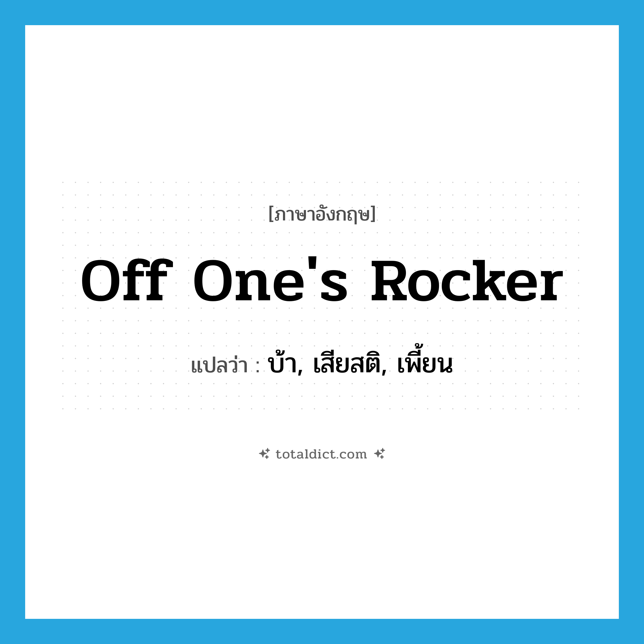 off one&#39;s rocker แปลว่า?, คำศัพท์ภาษาอังกฤษ off one&#39;s rocker แปลว่า บ้า, เสียสติ, เพี้ยน ประเภท IDM หมวด IDM