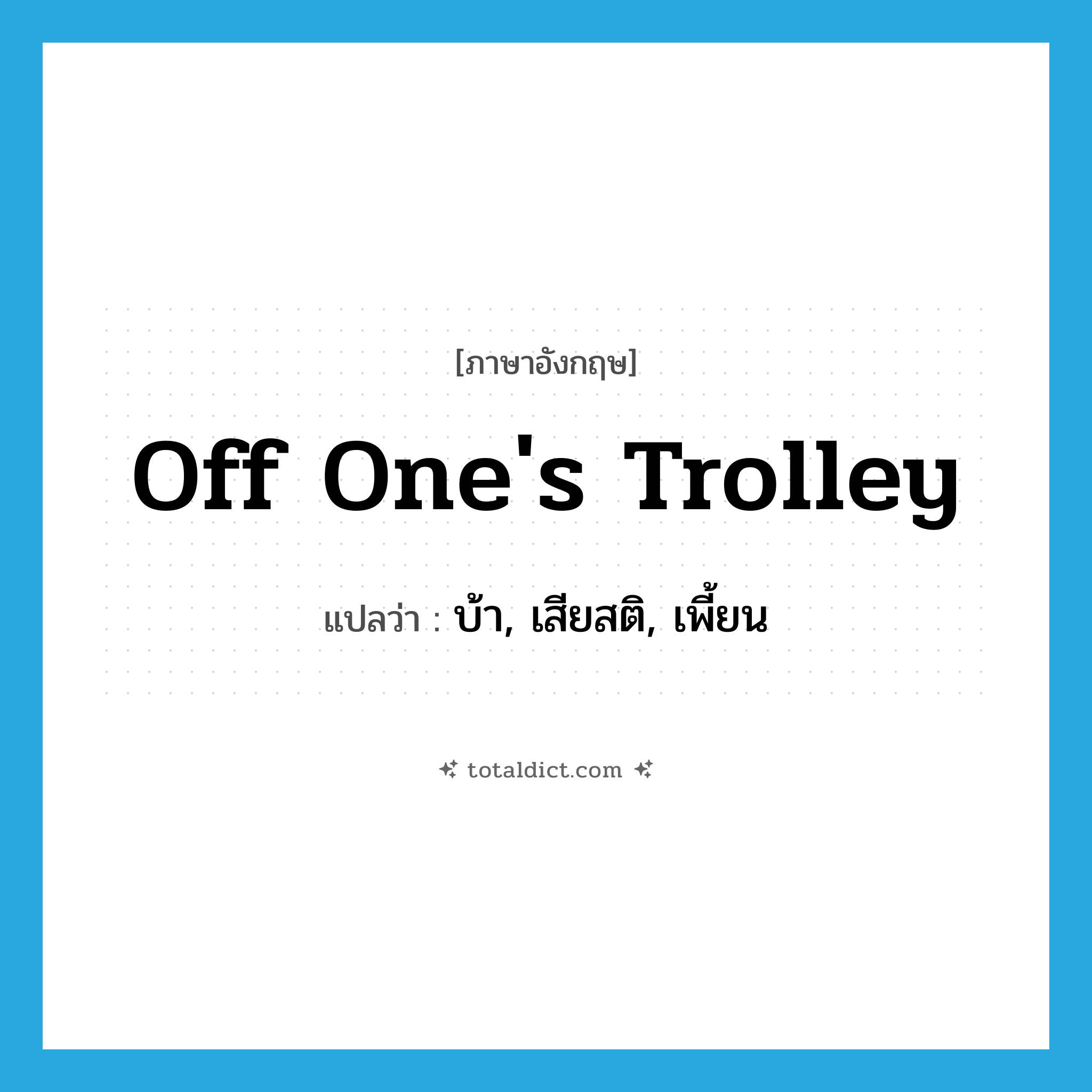 off one&#39;s trolley แปลว่า?, คำศัพท์ภาษาอังกฤษ off one&#39;s trolley แปลว่า บ้า, เสียสติ, เพี้ยน ประเภท IDM หมวด IDM