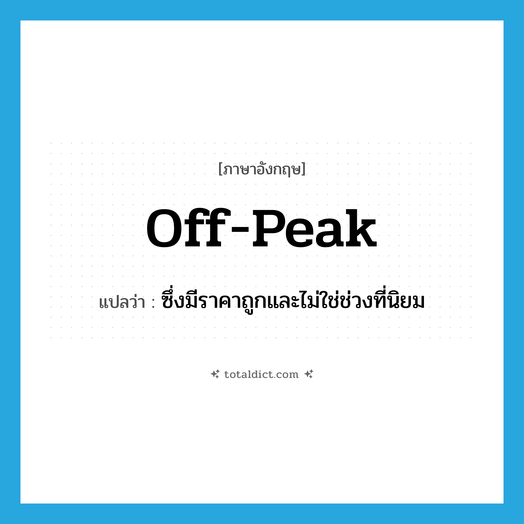 off-peak แปลว่า?, คำศัพท์ภาษาอังกฤษ off-peak แปลว่า ซึ่งมีราคาถูกและไม่ใช่ช่วงที่นิยม ประเภท ADJ หมวด ADJ