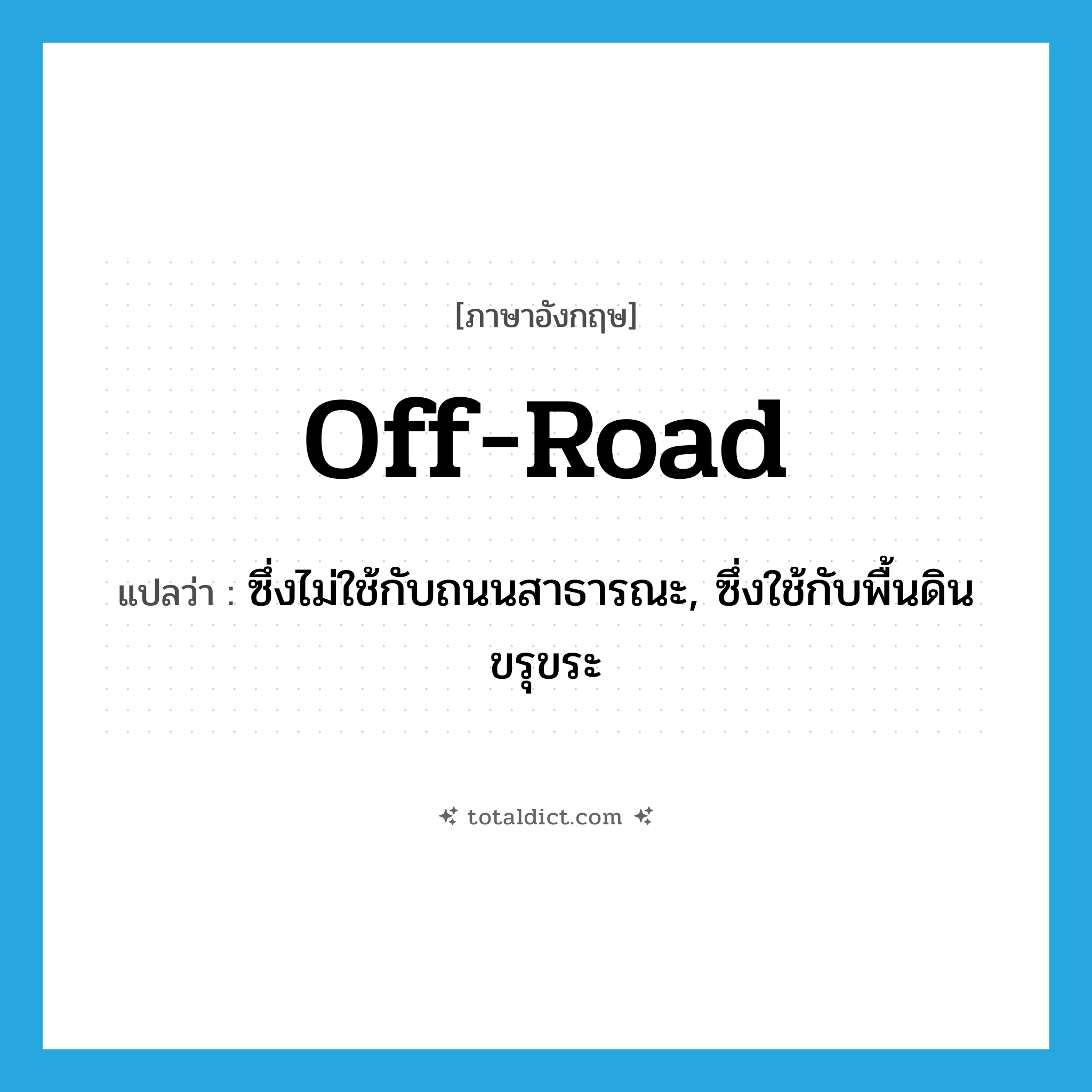 off-road แปลว่า?, คำศัพท์ภาษาอังกฤษ off-road แปลว่า ซึ่งไม่ใช้กับถนนสาธารณะ, ซึ่งใช้กับพื้นดินขรุขระ ประเภท ADJ หมวด ADJ