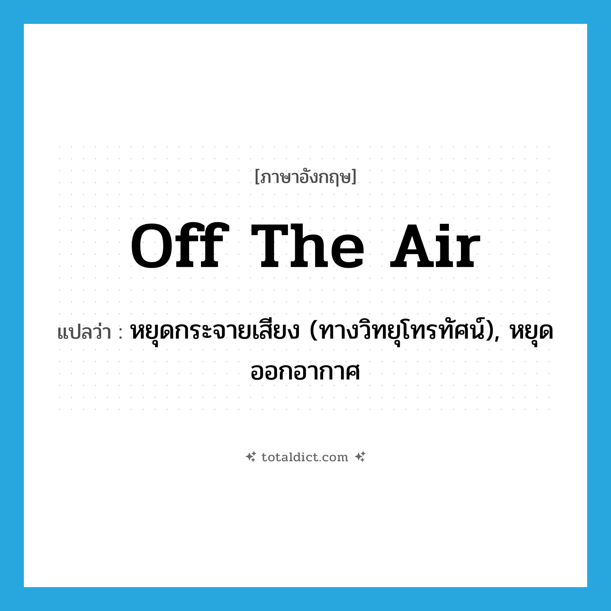 off the air แปลว่า?, คำศัพท์ภาษาอังกฤษ off the air แปลว่า หยุดกระจายเสียง (ทางวิทยุโทรทัศน์), หยุดออกอากาศ ประเภท IDM หมวด IDM