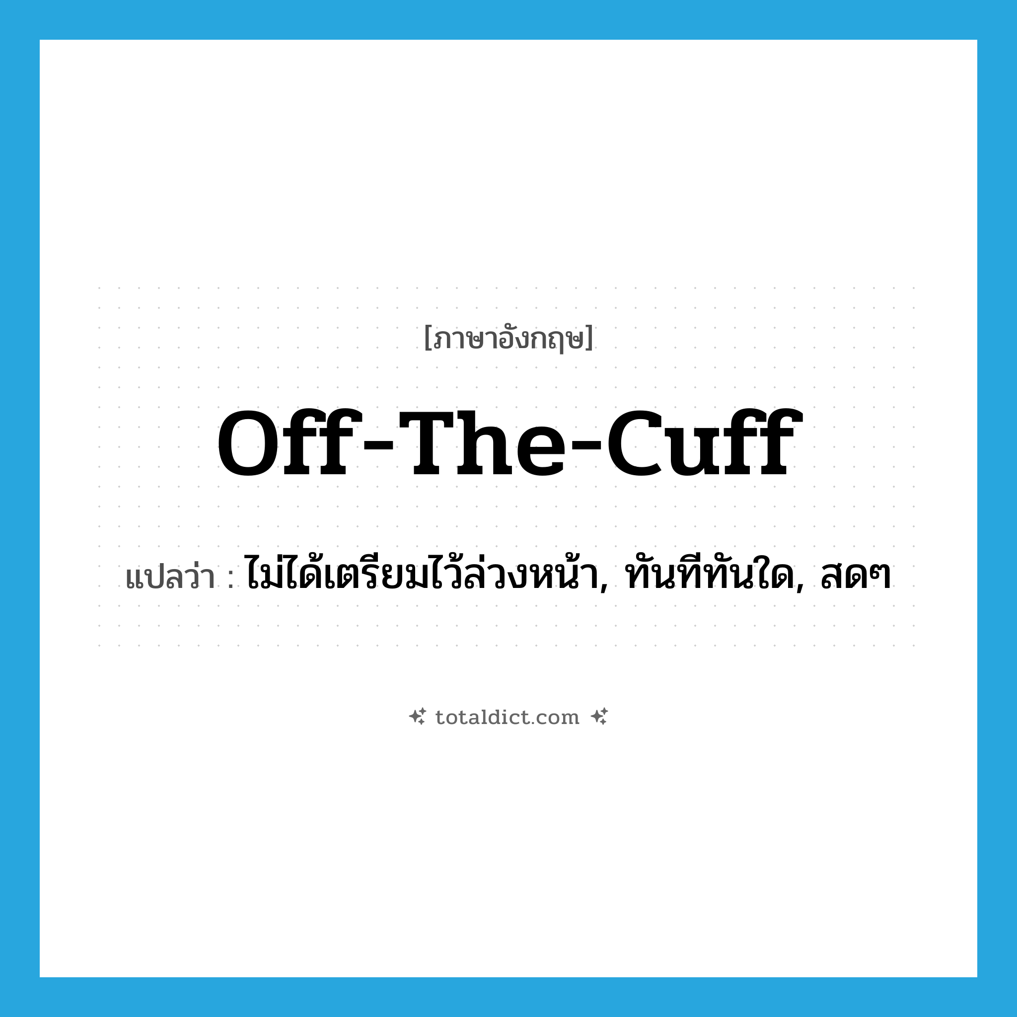 off the cuff แปลว่า?, คำศัพท์ภาษาอังกฤษ off-the-cuff แปลว่า ไม่ได้เตรียมไว้ล่วงหน้า, ทันทีทันใด, สดๆ ประเภท IDM หมวด IDM