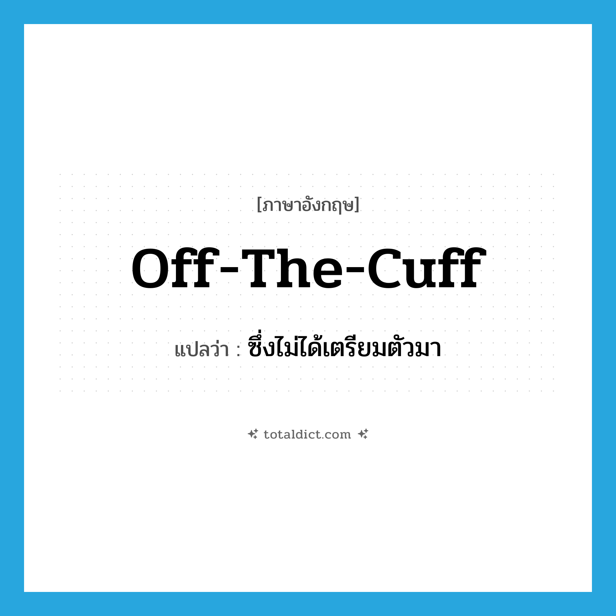 off the cuff แปลว่า?, คำศัพท์ภาษาอังกฤษ off-the-cuff แปลว่า ซึ่งไม่ได้เตรียมตัวมา ประเภท ADJ หมวด ADJ