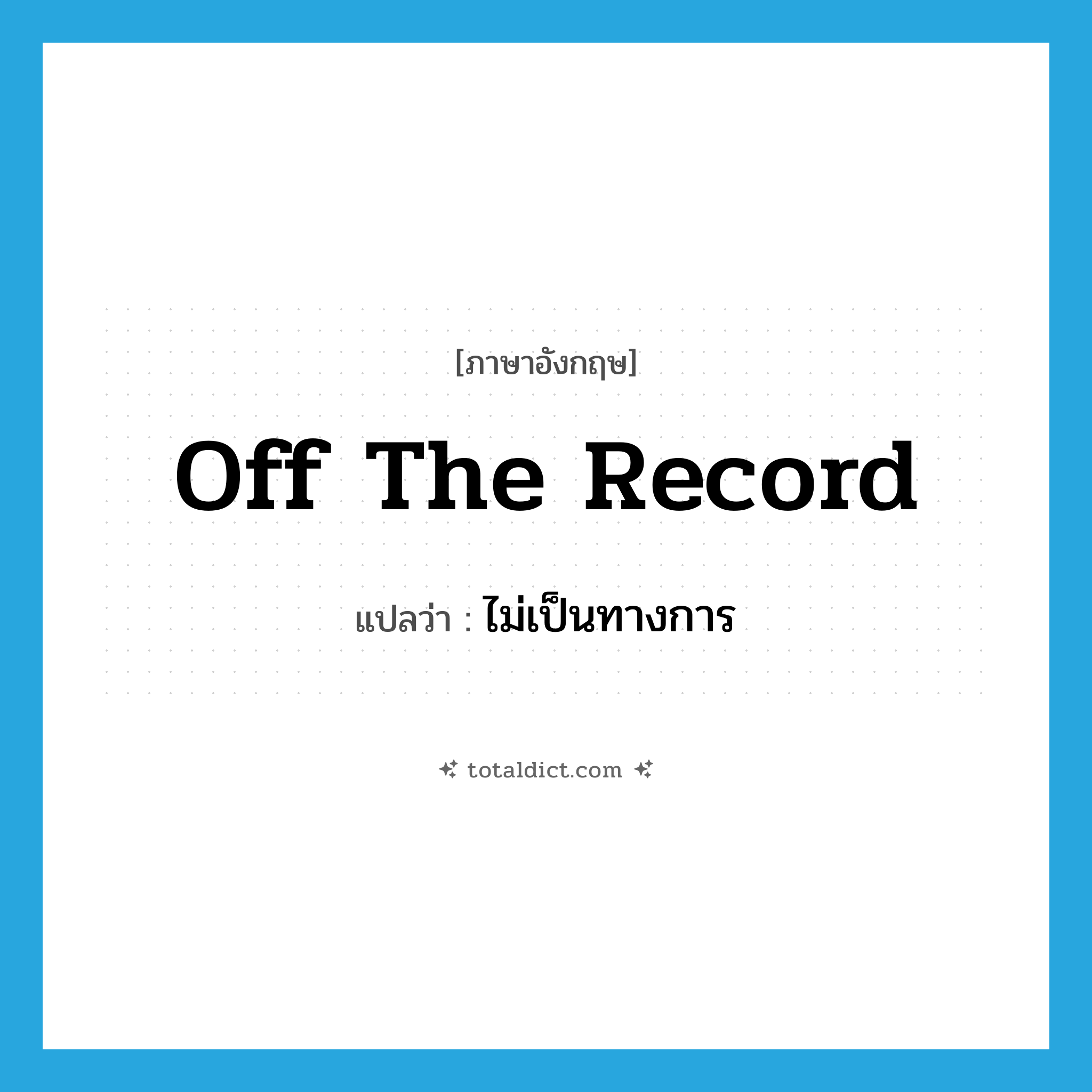 off the record แปลว่า?, คำศัพท์ภาษาอังกฤษ off the record แปลว่า ไม่เป็นทางการ ประเภท IDM หมวด IDM