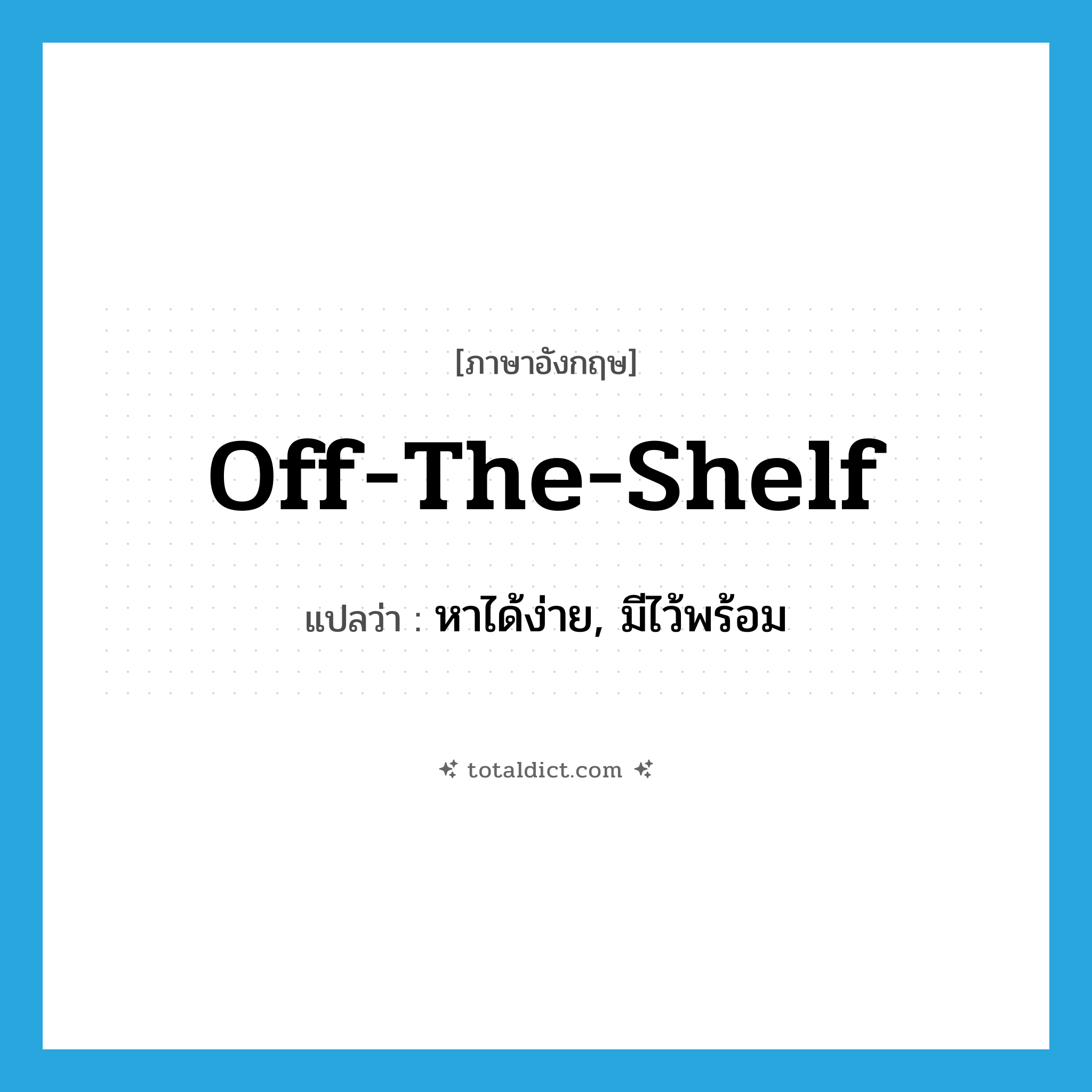 off-the-shelf แปลว่า?, คำศัพท์ภาษาอังกฤษ off-the-shelf แปลว่า หาได้ง่าย, มีไว้พร้อม ประเภท SL หมวด SL