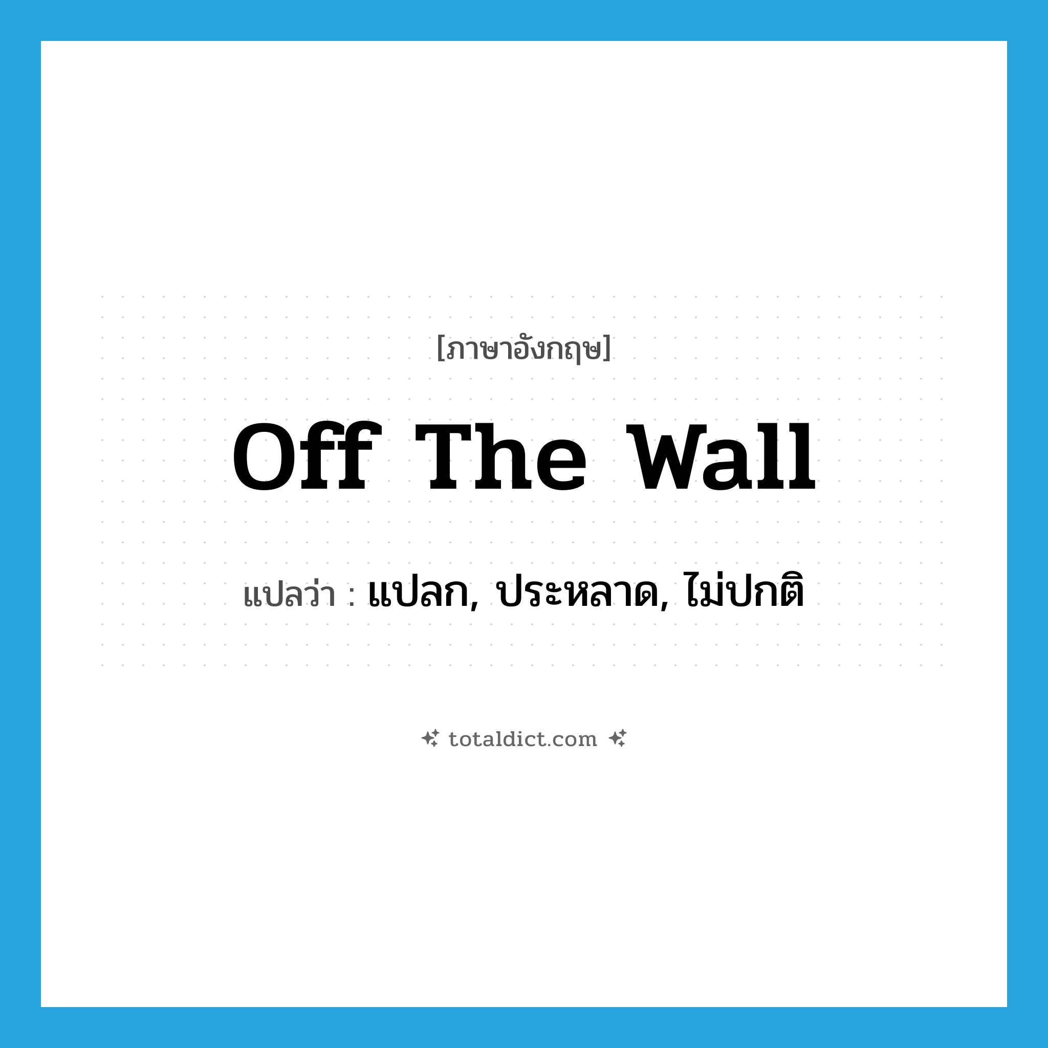 off the wall แปลว่า?, คำศัพท์ภาษาอังกฤษ off the wall แปลว่า แปลก, ประหลาด, ไม่ปกติ ประเภท IDM หมวด IDM