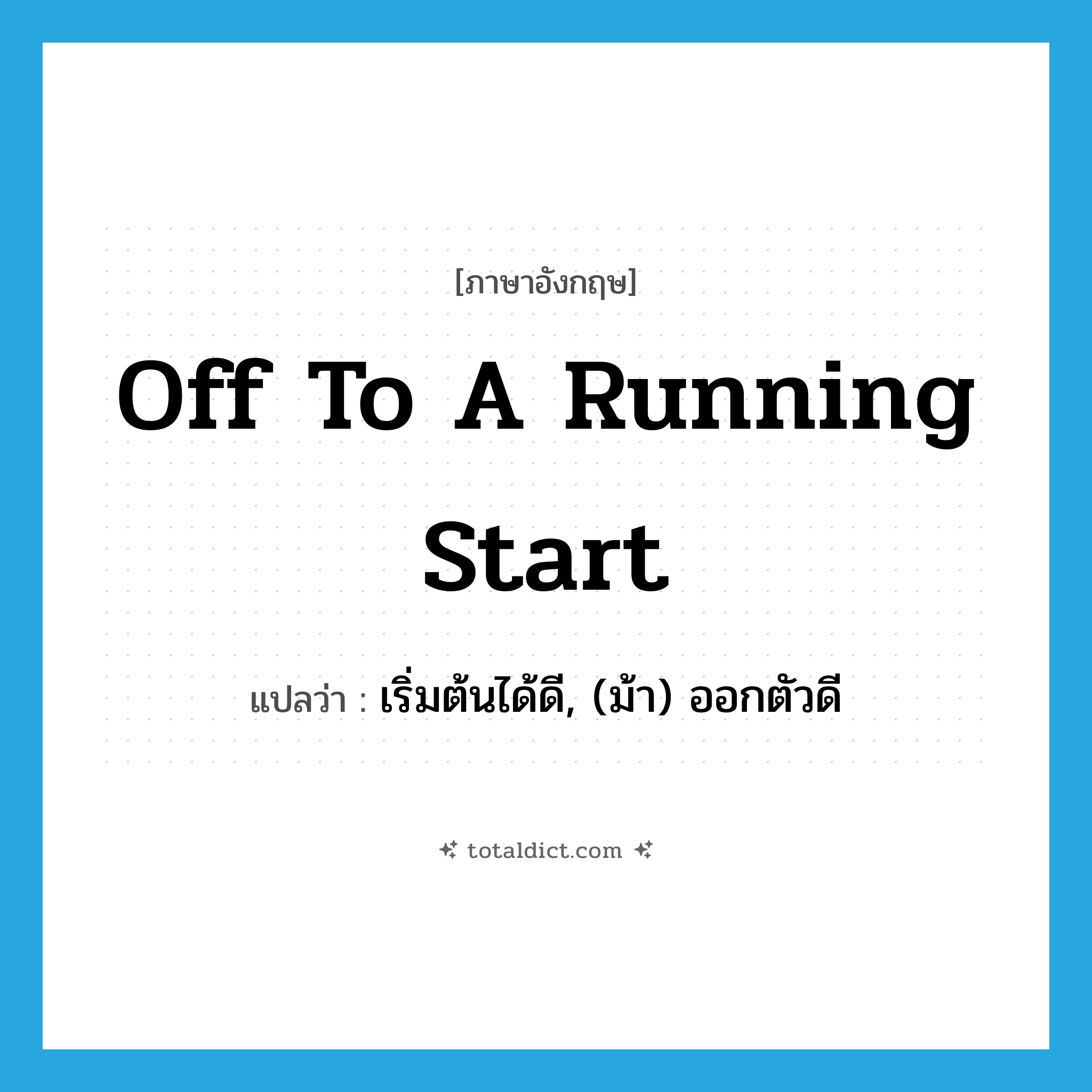 off to a running start แปลว่า?, คำศัพท์ภาษาอังกฤษ off to a running start แปลว่า เริ่มต้นได้ดี, (ม้า) ออกตัวดี ประเภท IDM หมวด IDM