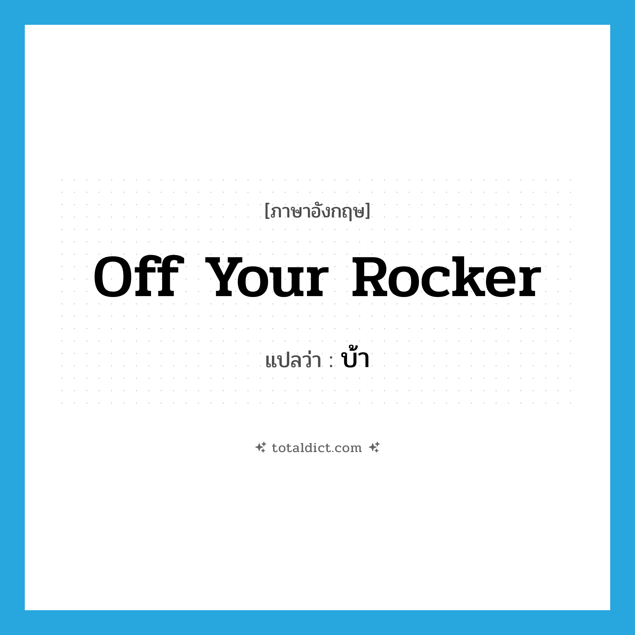 off your rocker แปลว่า?, คำศัพท์ภาษาอังกฤษ off your rocker แปลว่า บ้า ประเภท SL หมวด SL