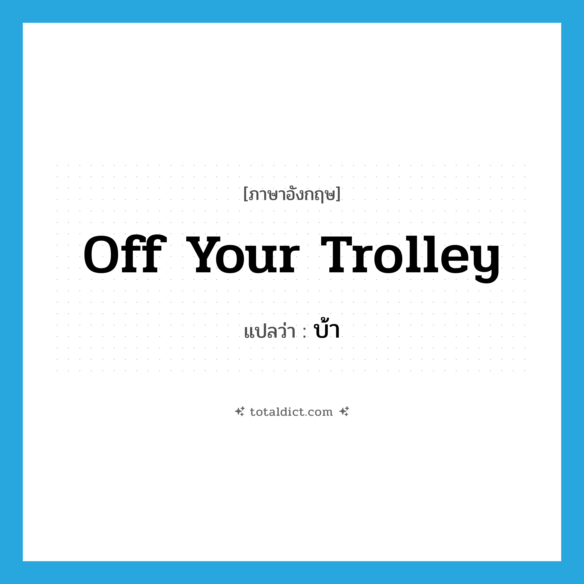 บ้า ภาษาอังกฤษ?, คำศัพท์ภาษาอังกฤษ บ้า แปลว่า off your trolley ประเภท SL หมวด SL