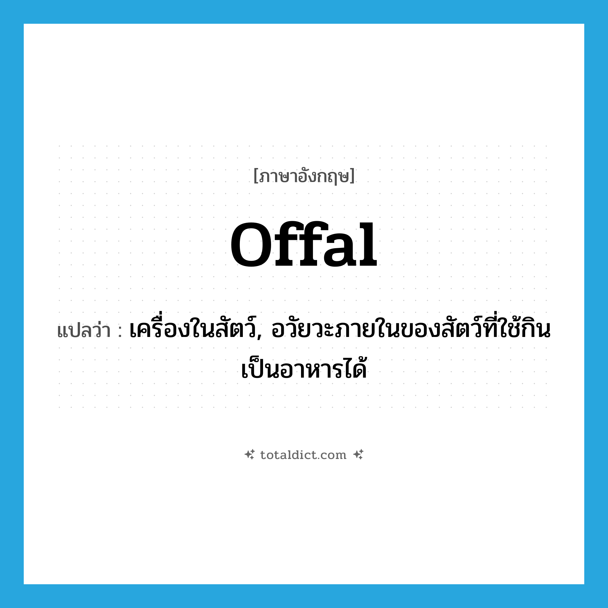 เครื่องในสัตว์ ภาษาอังกฤษ?, คำศัพท์ภาษาอังกฤษ เครื่องในสัตว์, อวัยวะภายในของสัตว์ที่ใช้กินเป็นอาหารได้ แปลว่า offal ประเภท N หมวด N
