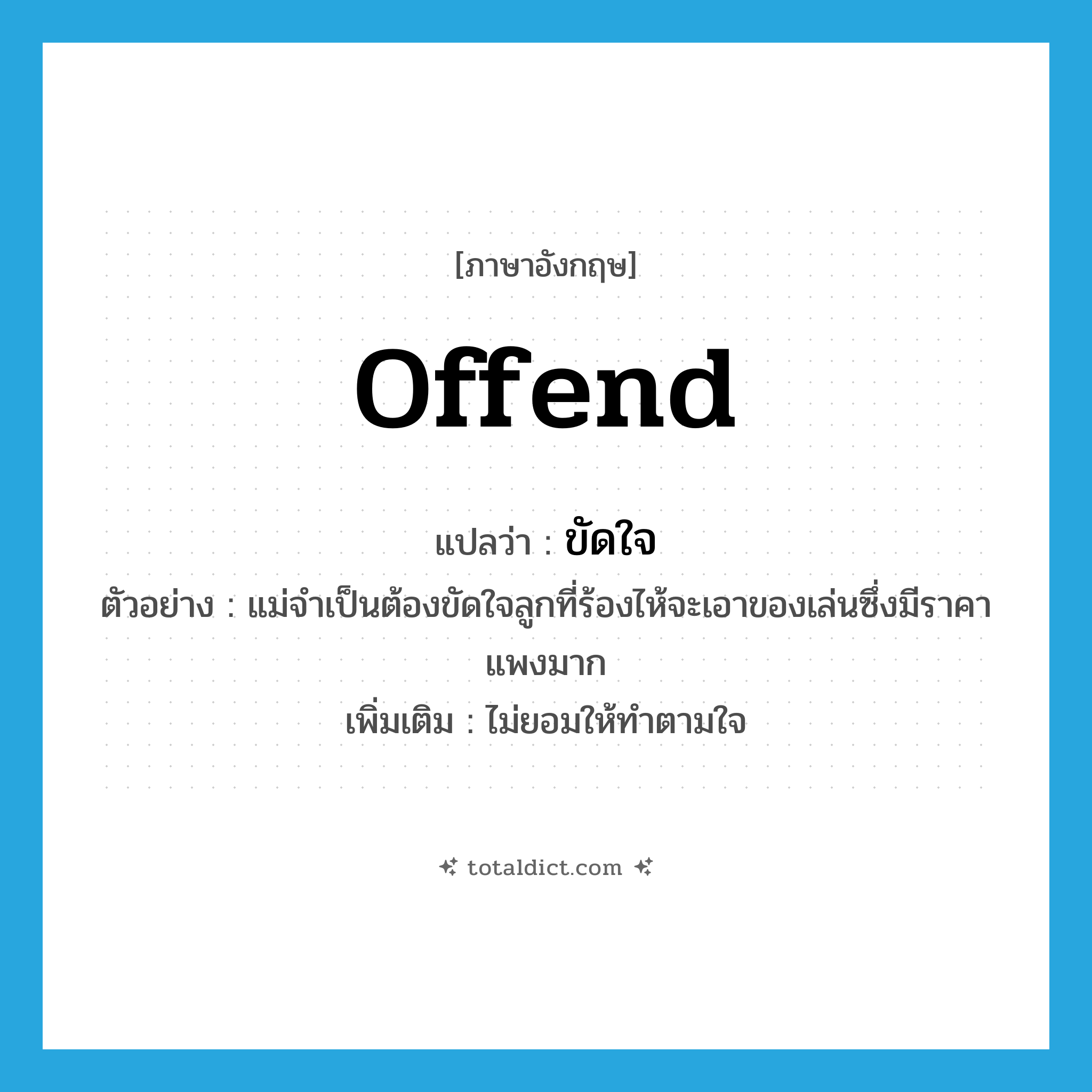 offend แปลว่า?, คำศัพท์ภาษาอังกฤษ offend แปลว่า ขัดใจ ประเภท V ตัวอย่าง แม่จำเป็นต้องขัดใจลูกที่ร้องไห้จะเอาของเล่นซึ่งมีราคาแพงมาก เพิ่มเติม ไม่ยอมให้ทำตามใจ หมวด V
