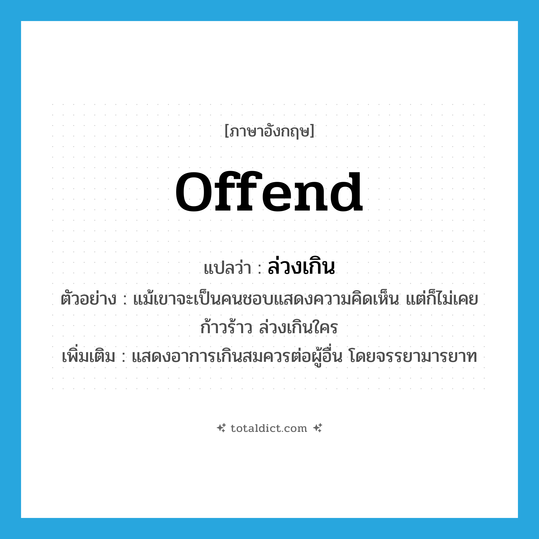 ล่วงเกิน ภาษาอังกฤษ?, คำศัพท์ภาษาอังกฤษ ล่วงเกิน แปลว่า offend ประเภท V ตัวอย่าง แม้เขาจะเป็นคนชอบแสดงความคิดเห็น แต่ก็ไม่เคยก้าวร้าว ล่วงเกินใคร เพิ่มเติม แสดงอาการเกินสมควรต่อผู้อื่น โดยจรรยามารยาท หมวด V
