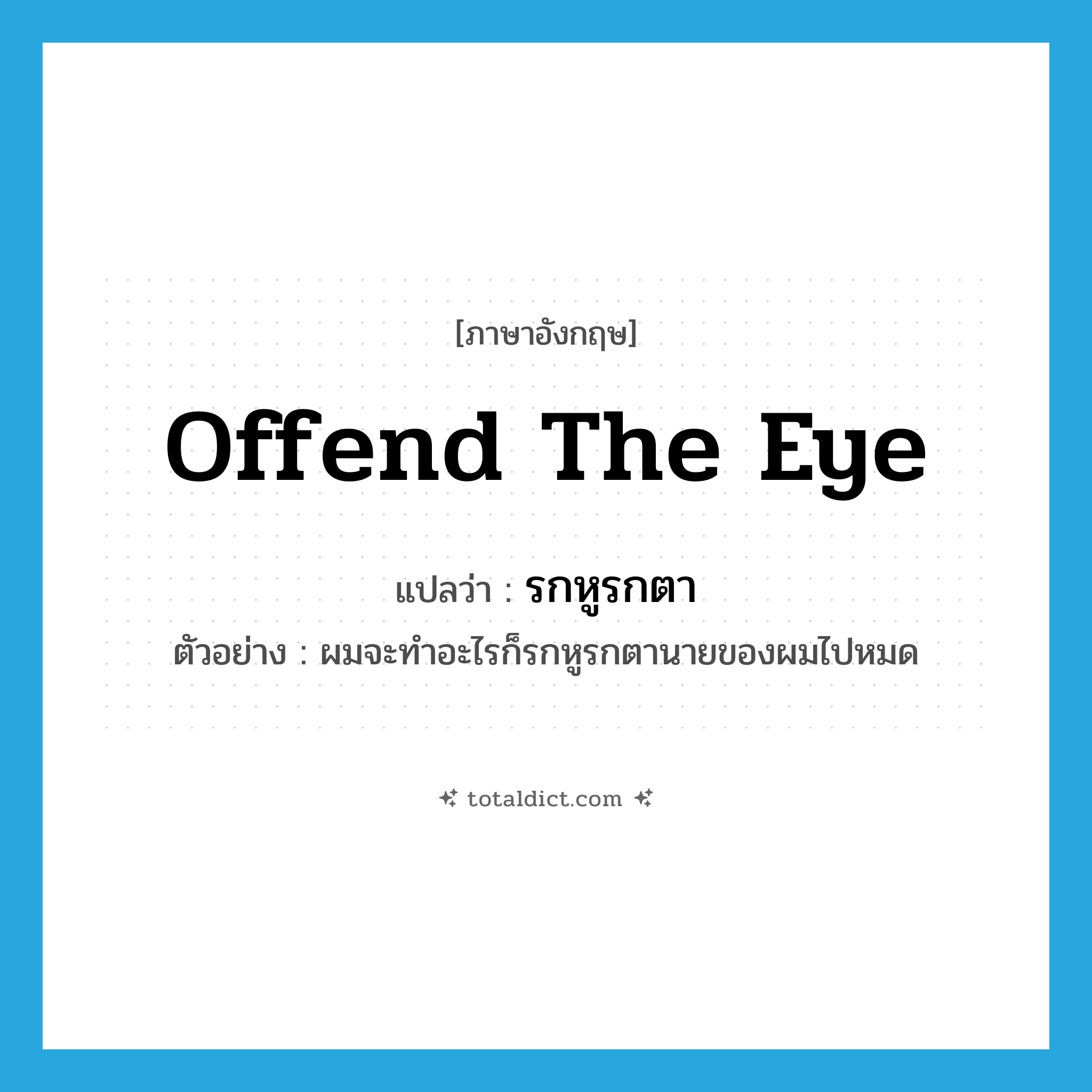 offend the eye แปลว่า?, คำศัพท์ภาษาอังกฤษ offend the eye แปลว่า รกหูรกตา ประเภท V ตัวอย่าง ผมจะทำอะไรก็รกหูรกตานายของผมไปหมด หมวด V