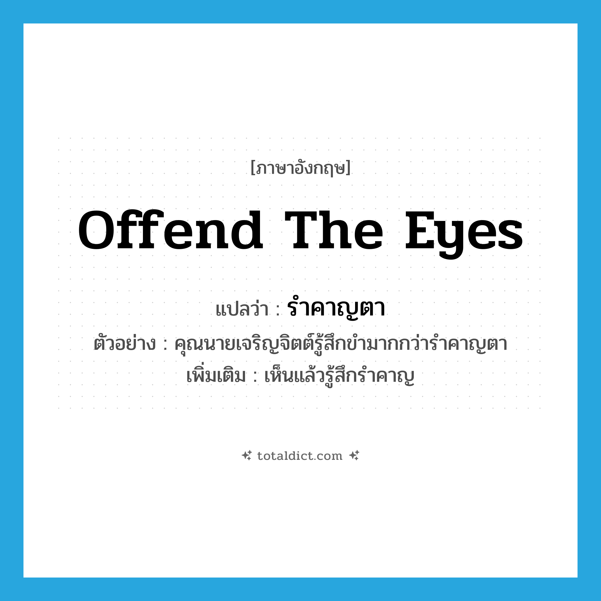 offend the eyes แปลว่า?, คำศัพท์ภาษาอังกฤษ offend the eyes แปลว่า รำคาญตา ประเภท V ตัวอย่าง คุณนายเจริญจิตต์รู้สึกขำมากกว่ารำคาญตา เพิ่มเติม เห็นแล้วรู้สึกรำคาญ หมวด V