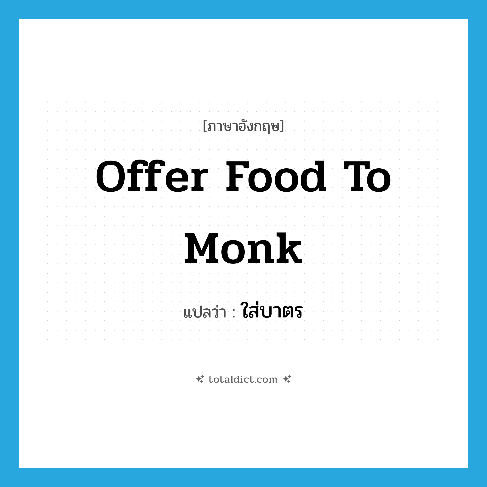 offer food to monk แปลว่า?, คำศัพท์ภาษาอังกฤษ offer food to monk แปลว่า ใส่บาตร ประเภท V หมวด V