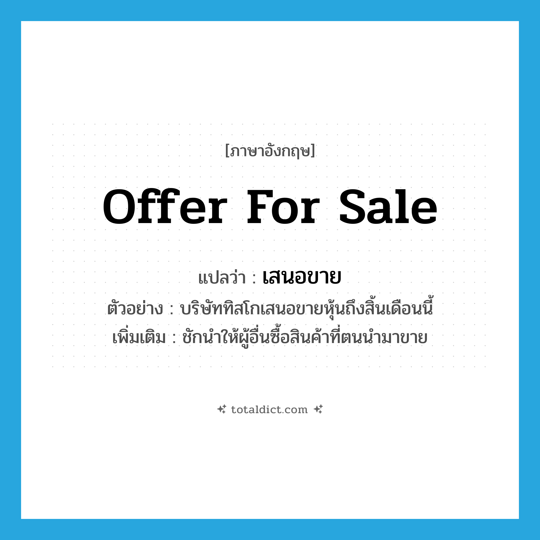เสนอขาย ภาษาอังกฤษ?, คำศัพท์ภาษาอังกฤษ เสนอขาย แปลว่า offer for sale ประเภท V ตัวอย่าง บริษัททิสโกเสนอขายหุ้นถึงสิ้นเดือนนี้ เพิ่มเติม ชักนำให้ผู้อื่นซื้อสินค้าที่ตนนำมาขาย หมวด V