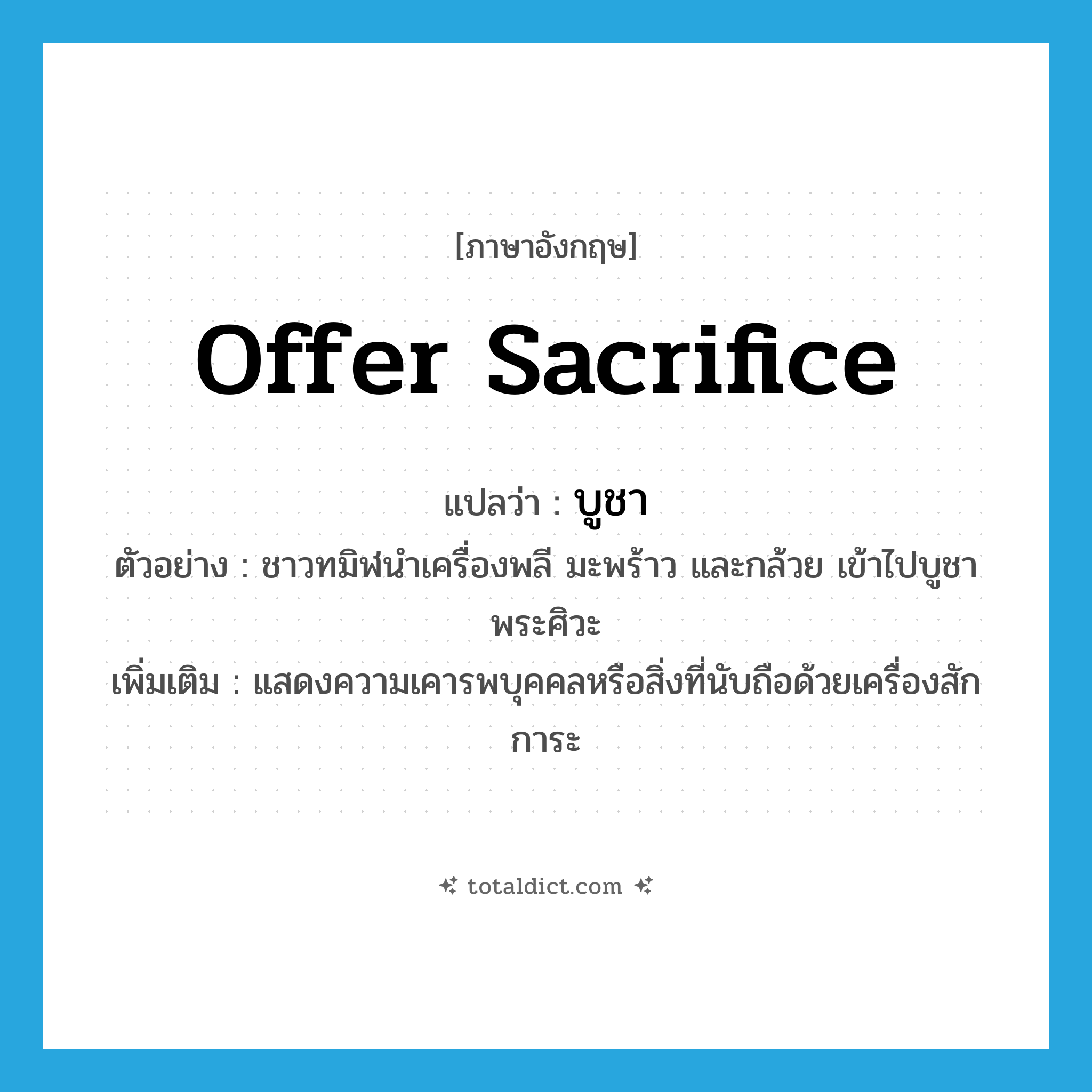 บูชา ภาษาอังกฤษ?, คำศัพท์ภาษาอังกฤษ บูชา แปลว่า offer sacrifice ประเภท V ตัวอย่าง ชาวทมิฬนำเครื่องพลี มะพร้าว และกล้วย เข้าไปบูชาพระศิวะ เพิ่มเติม แสดงความเคารพบุคคลหรือสิ่งที่นับถือด้วยเครื่องสักการะ หมวด V