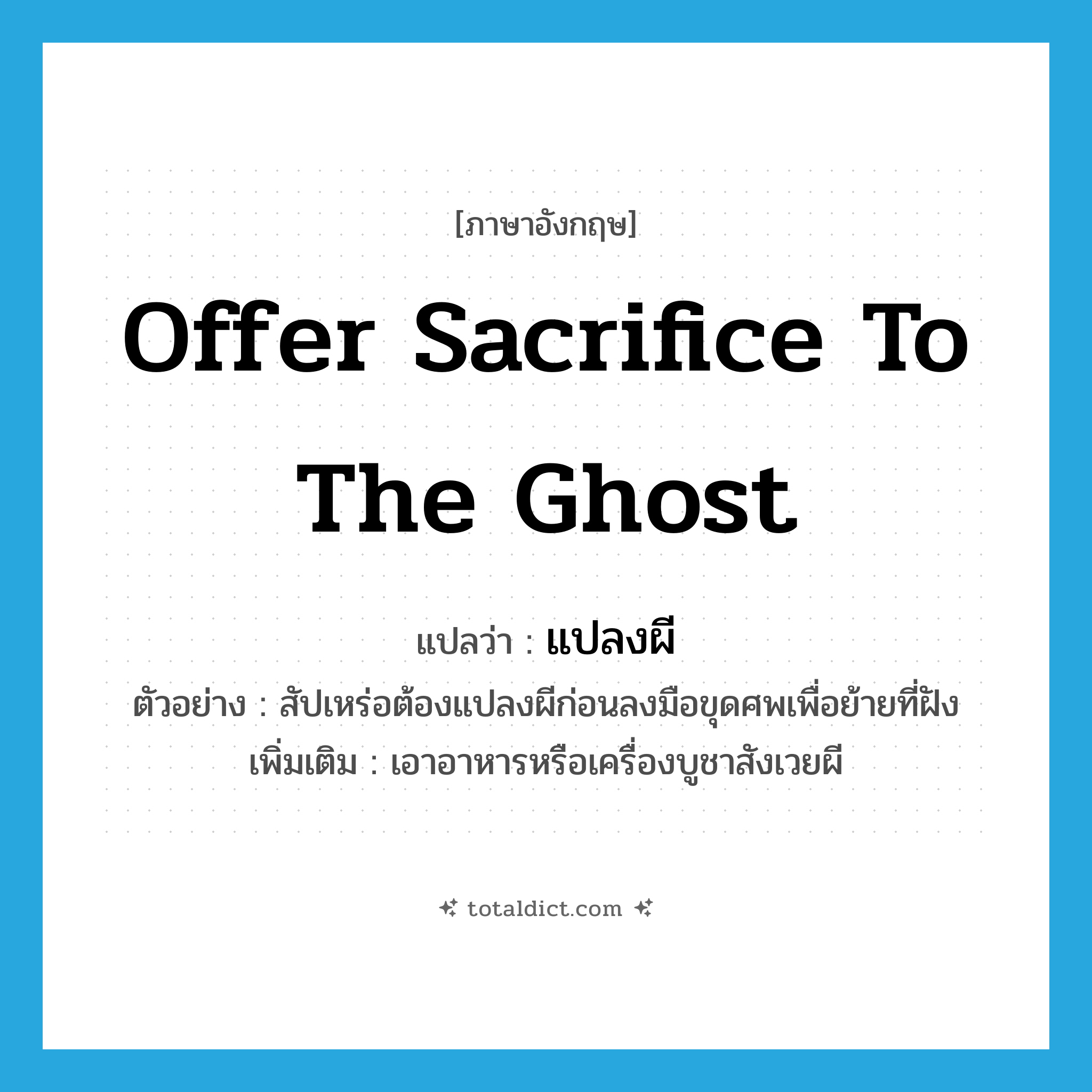 offer sacrifice to the ghost แปลว่า?, คำศัพท์ภาษาอังกฤษ offer sacrifice to the ghost แปลว่า แปลงผี ประเภท V ตัวอย่าง สัปเหร่อต้องแปลงผีก่อนลงมือขุดศพเพื่อย้ายที่ฝัง เพิ่มเติม เอาอาหารหรือเครื่องบูชาสังเวยผี หมวด V