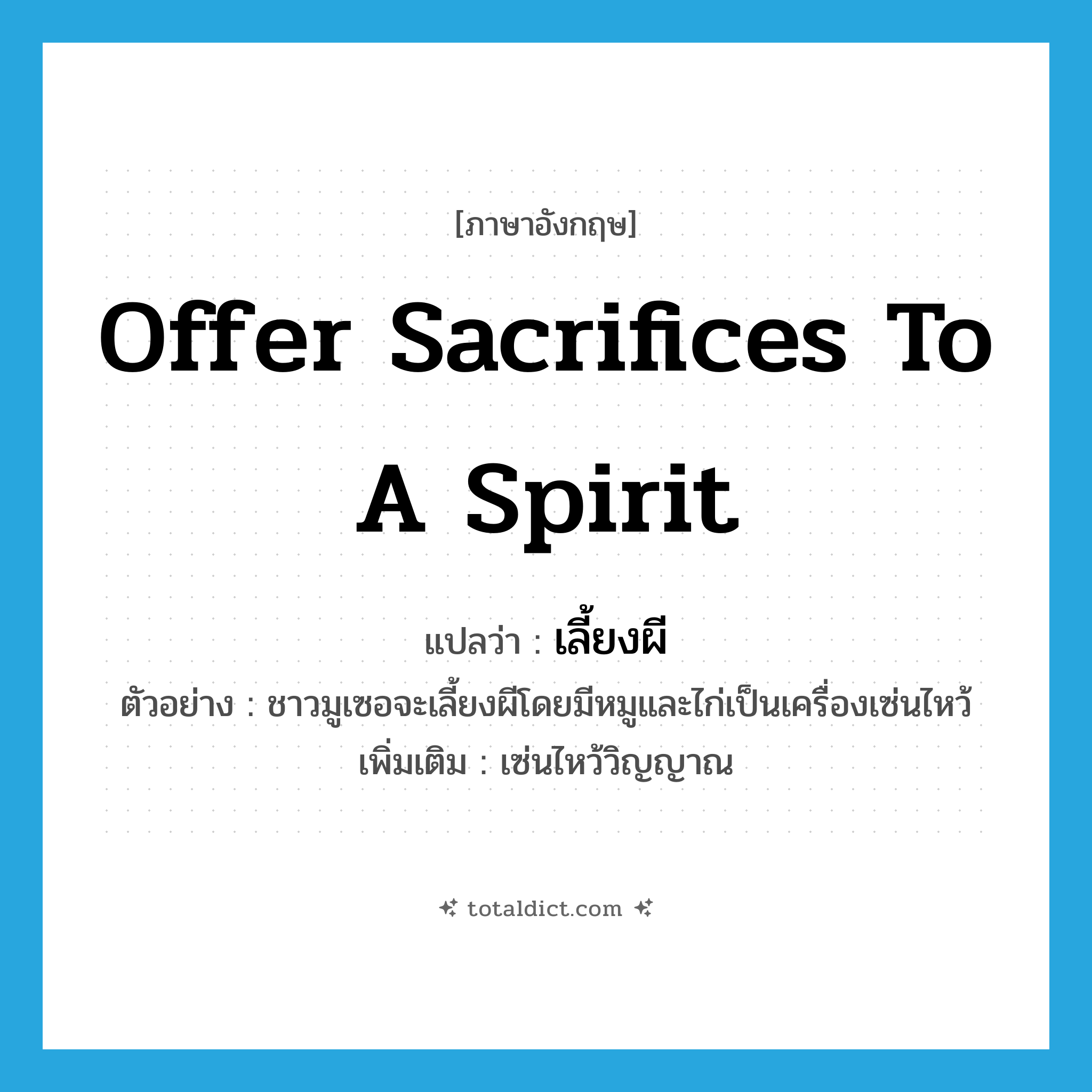 เลี้ยงผี ภาษาอังกฤษ?, คำศัพท์ภาษาอังกฤษ เลี้ยงผี แปลว่า offer sacrifices to a spirit ประเภท V ตัวอย่าง ชาวมูเซอจะเลี้ยงผีโดยมีหมูและไก่เป็นเครื่องเซ่นไหว้ เพิ่มเติม เซ่นไหว้วิญญาณ หมวด V