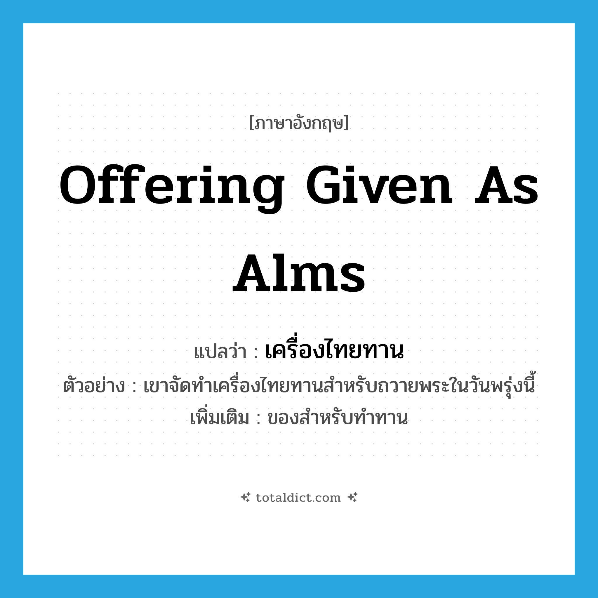 offering given as alms แปลว่า?, คำศัพท์ภาษาอังกฤษ offering given as alms แปลว่า เครื่องไทยทาน ประเภท N ตัวอย่าง เขาจัดทำเครื่องไทยทานสำหรับถวายพระในวันพรุ่งนี้ เพิ่มเติม ของสำหรับทำทาน หมวด N