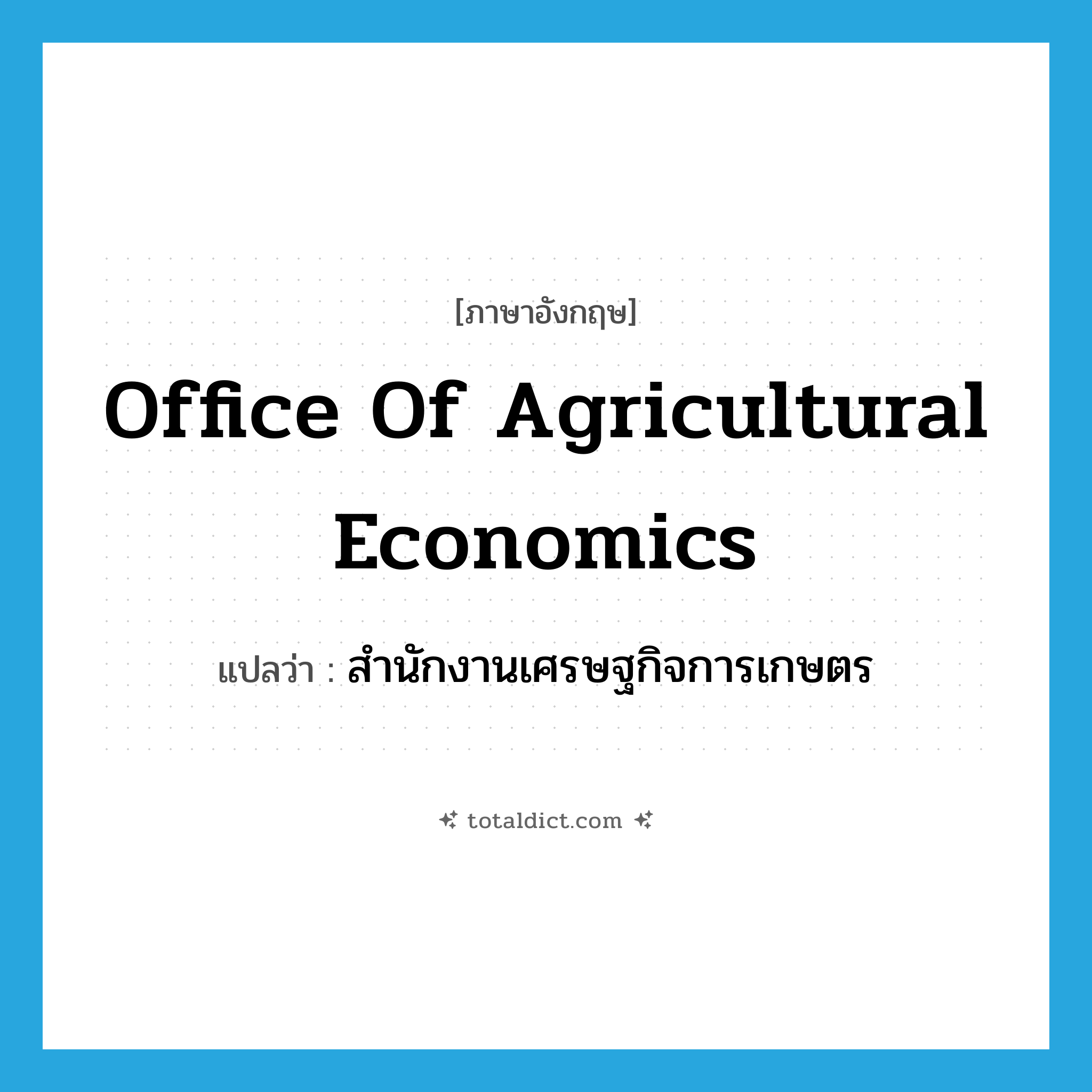 Office of Agricultural Economics แปลว่า?, คำศัพท์ภาษาอังกฤษ Office of Agricultural Economics แปลว่า สำนักงานเศรษฐกิจการเกษตร ประเภท N หมวด N