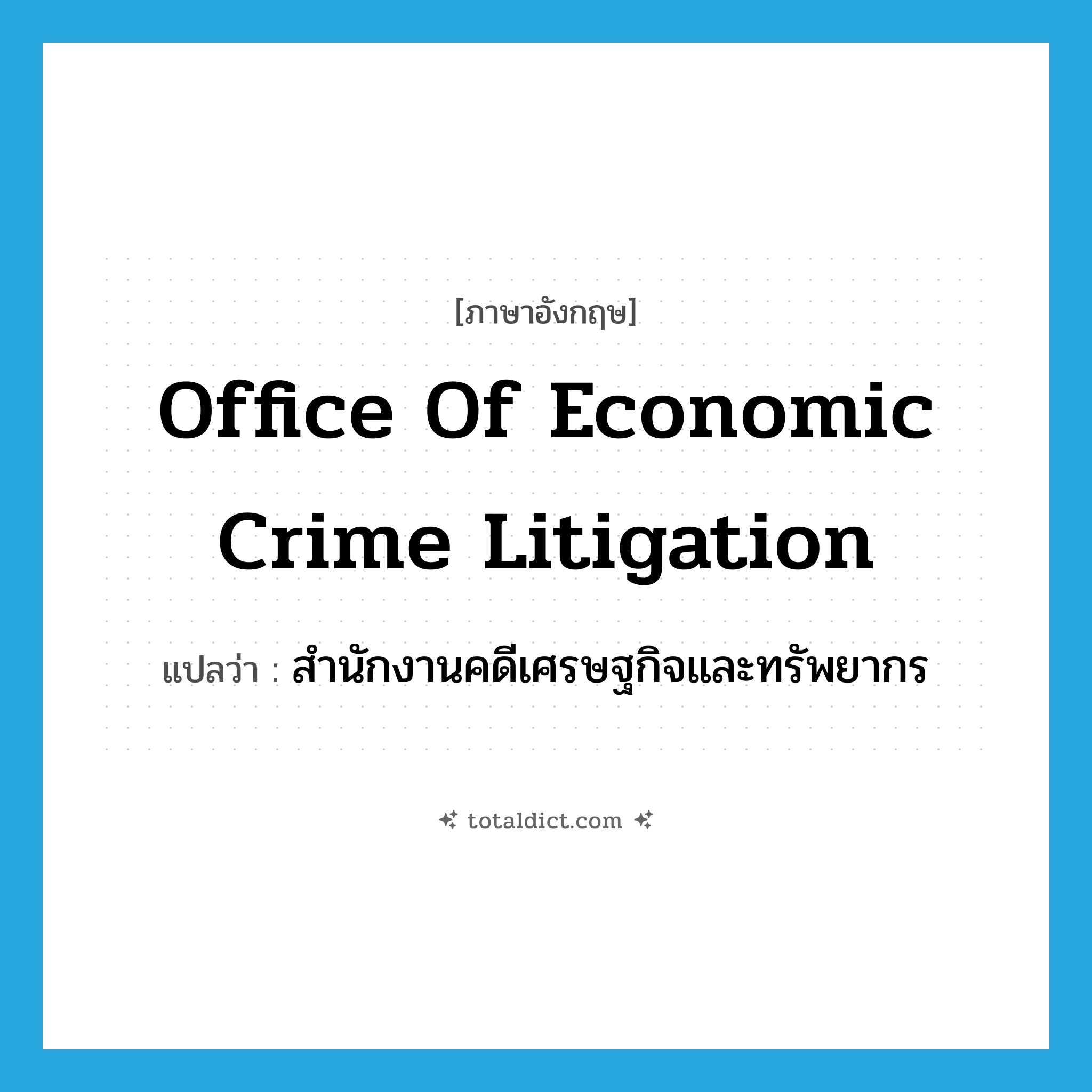 Office of Economic Crime Litigation แปลว่า?, คำศัพท์ภาษาอังกฤษ Office of Economic Crime Litigation แปลว่า สำนักงานคดีเศรษฐกิจและทรัพยากร ประเภท N หมวด N