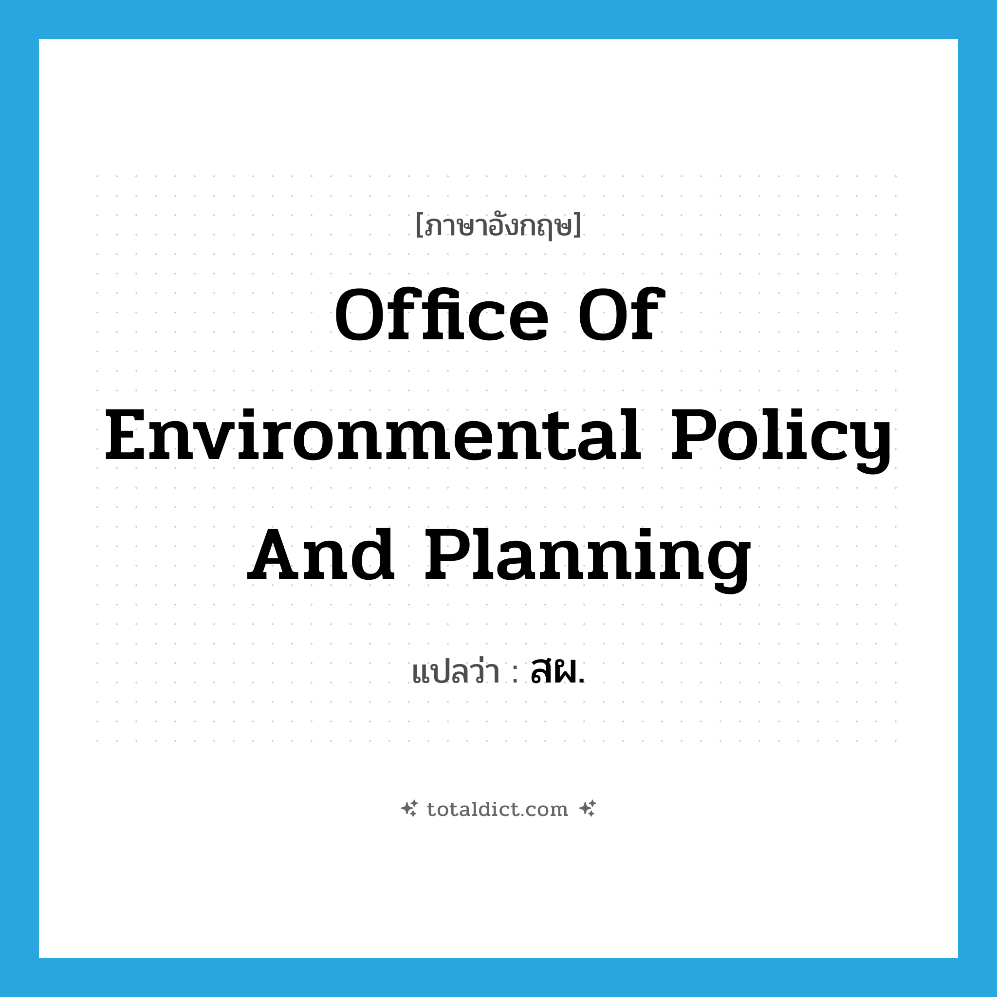 Office of Environmental Policy and Planning แปลว่า?, คำศัพท์ภาษาอังกฤษ Office of Environmental Policy and Planning แปลว่า สผ. ประเภท N หมวด N