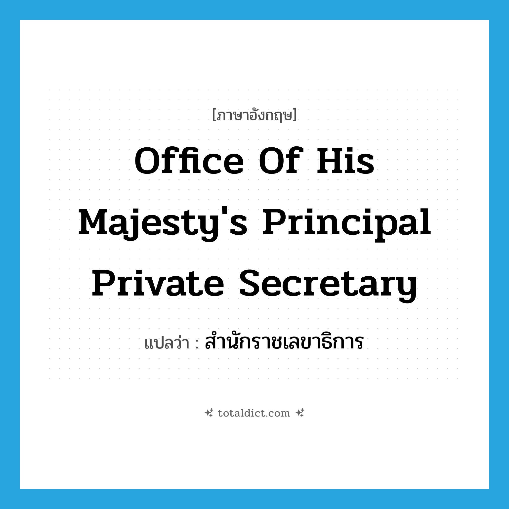 Office of His Majesty&#39;s Principal Private Secretary แปลว่า?, คำศัพท์ภาษาอังกฤษ Office of His Majesty&#39;s Principal Private Secretary แปลว่า สำนักราชเลขาธิการ ประเภท N หมวด N