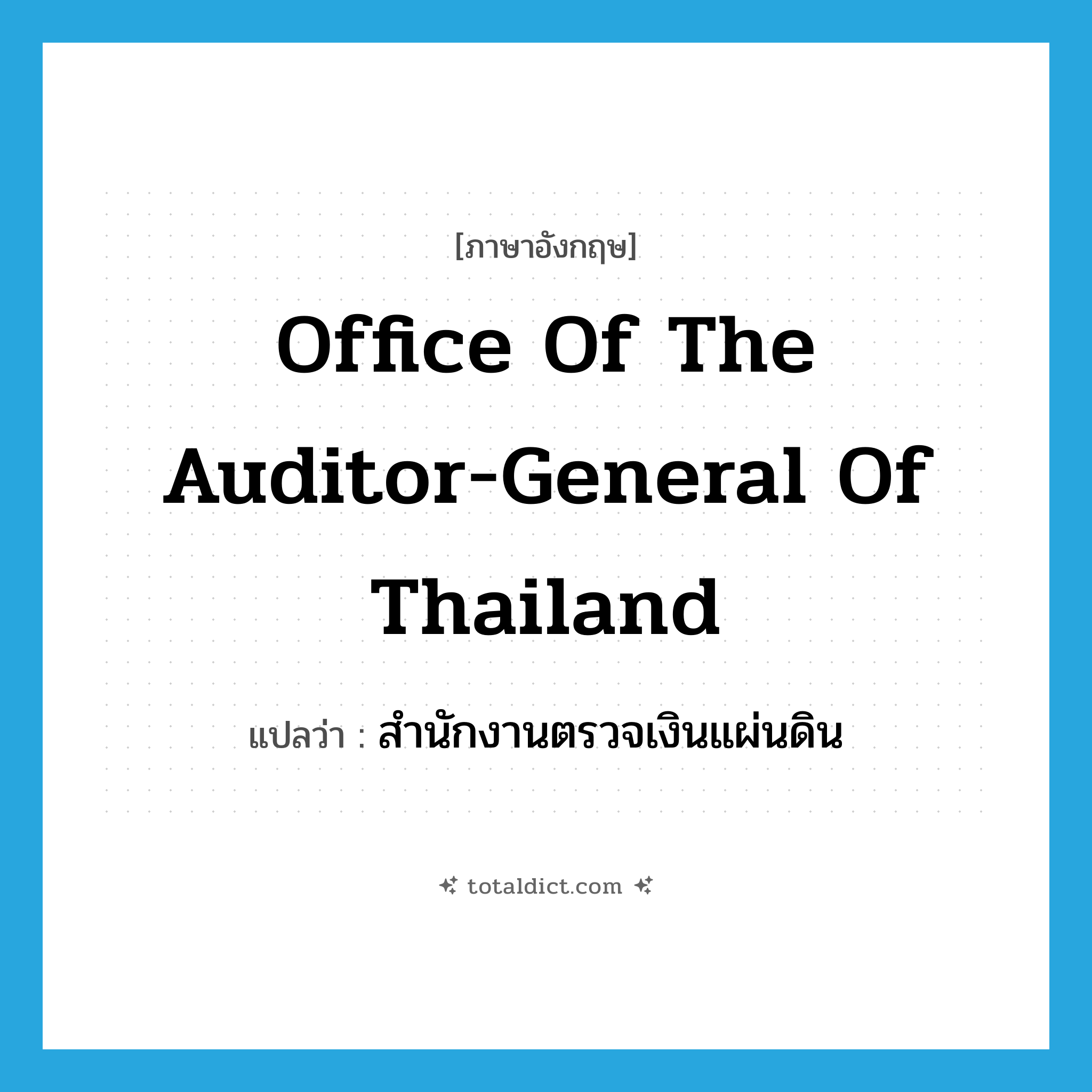 Office of the Auditor General of Thailand แปลว่า?, คำศัพท์ภาษาอังกฤษ Office of the Auditor-General of Thailand แปลว่า สำนักงานตรวจเงินแผ่นดิน ประเภท N หมวด N