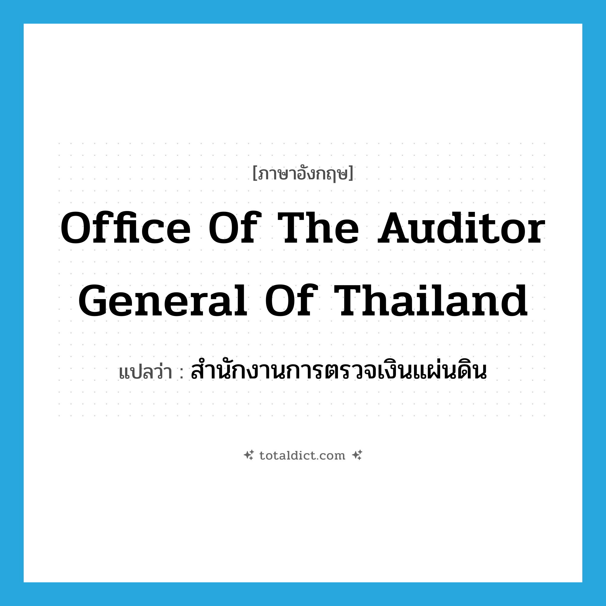 Office of the Auditor General of Thailand แปลว่า?, คำศัพท์ภาษาอังกฤษ Office of the Auditor General of Thailand แปลว่า สำนักงานการตรวจเงินแผ่นดิน ประเภท N หมวด N