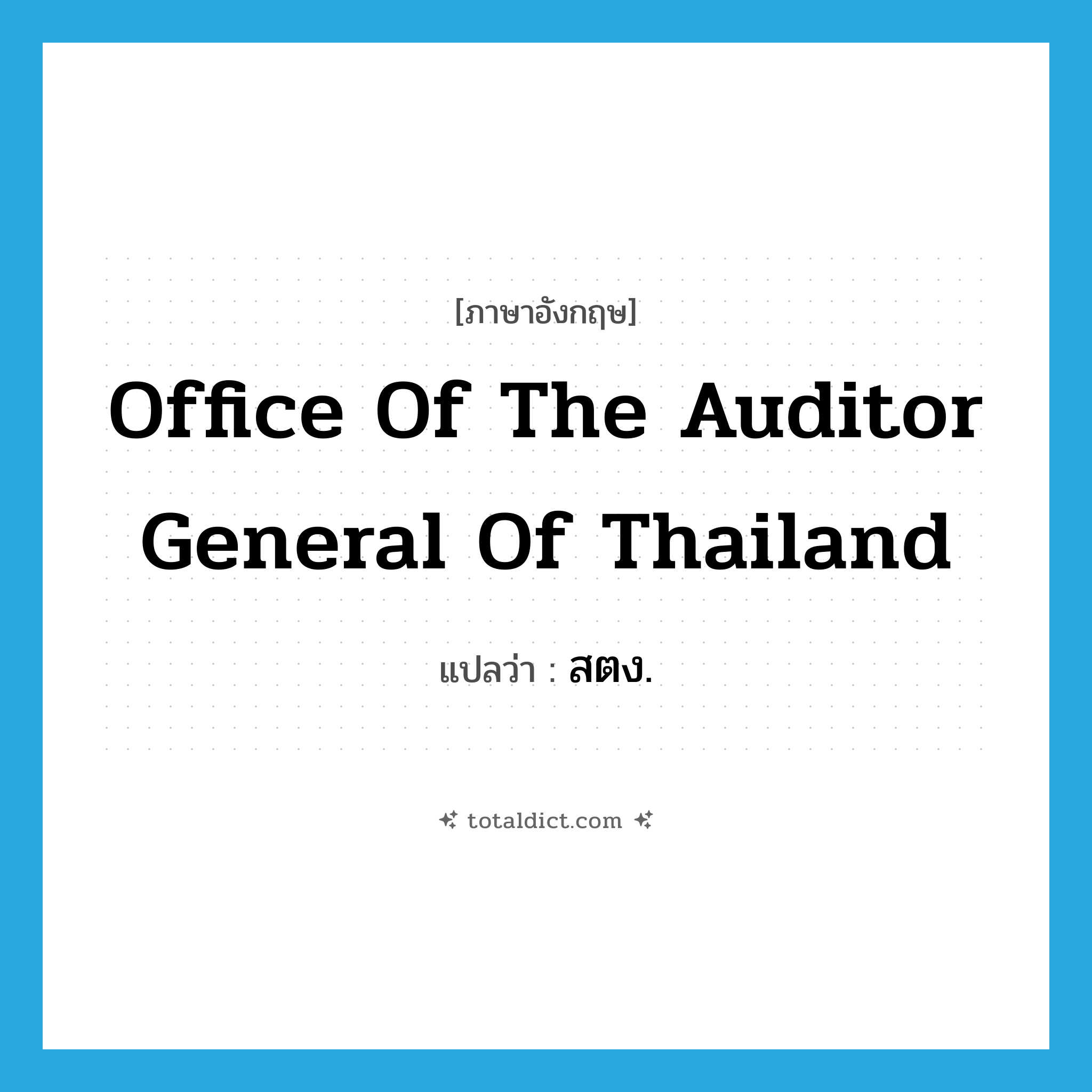 Office of the Auditor General of Thailand แปลว่า?, คำศัพท์ภาษาอังกฤษ Office of the Auditor General of Thailand แปลว่า สตง. ประเภท N หมวด N
