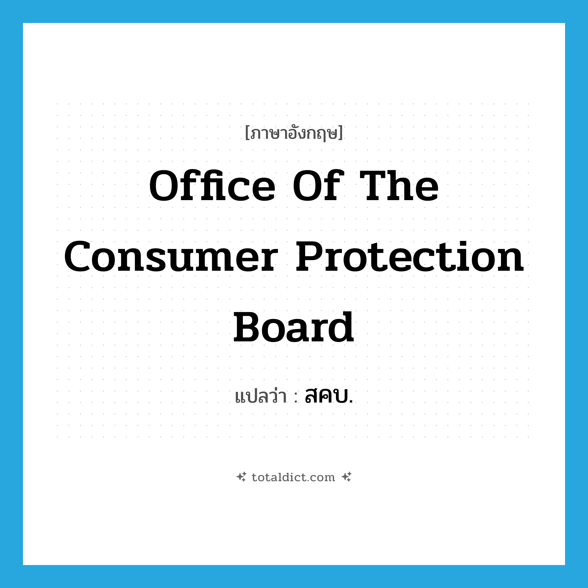 Office of the Consumer Protection Board แปลว่า?, คำศัพท์ภาษาอังกฤษ Office of the Consumer Protection Board แปลว่า สคบ. ประเภท N หมวด N