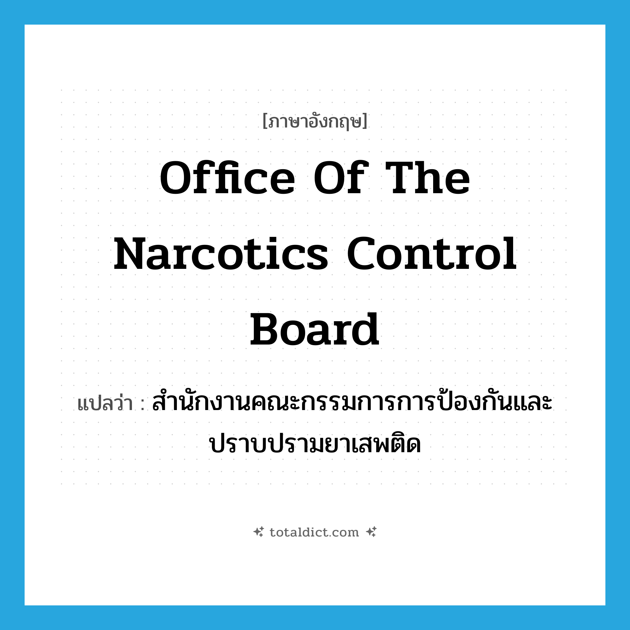 Office of the Narcotics Control Board แปลว่า?, คำศัพท์ภาษาอังกฤษ Office of the Narcotics Control Board แปลว่า สำนักงานคณะกรรมการการป้องกันและปราบปรามยาเสพติด ประเภท N หมวด N