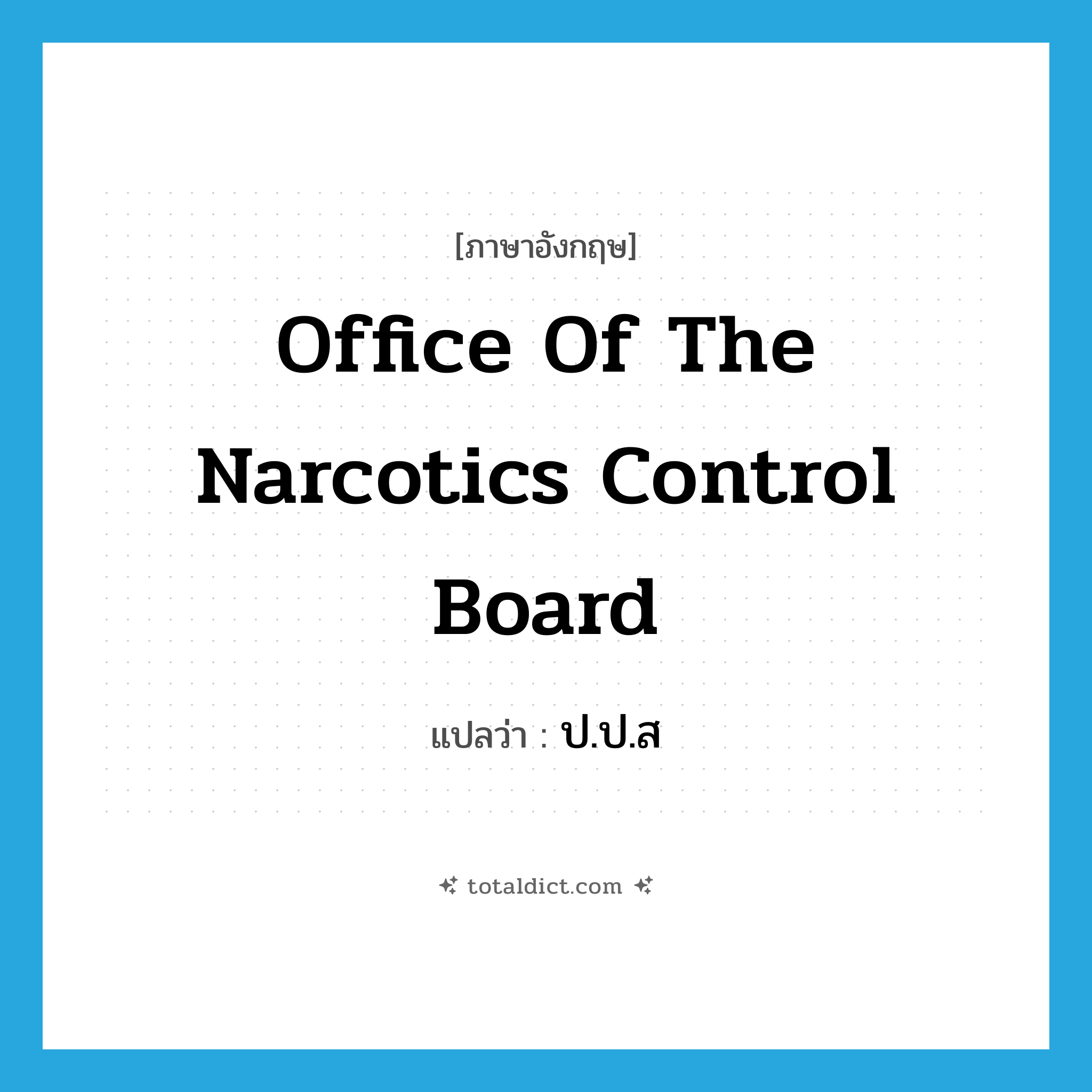 Office of the Narcotics Control Board แปลว่า?, คำศัพท์ภาษาอังกฤษ Office of the Narcotics Control Board แปลว่า ป.ป.ส ประเภท N หมวด N