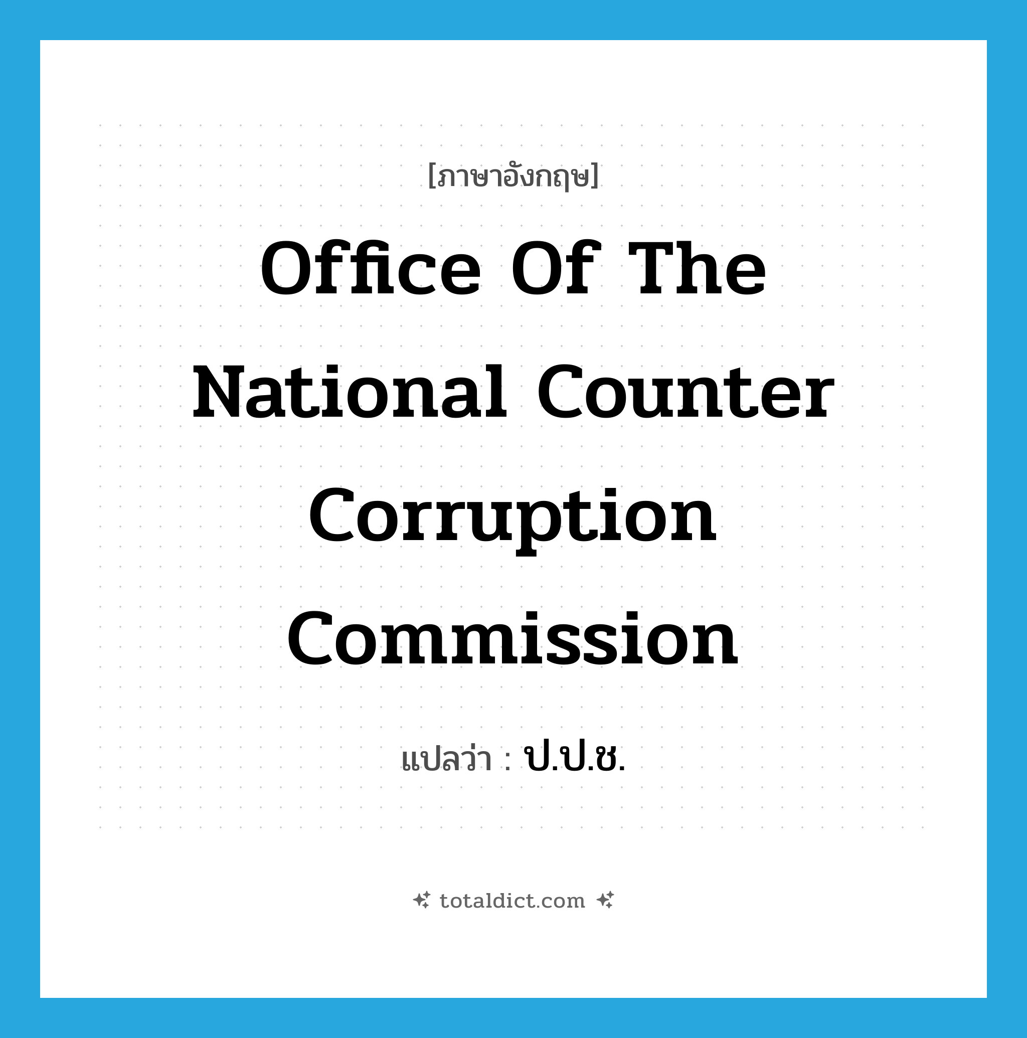 Office of the National Counter Corruption Commission แปลว่า?, คำศัพท์ภาษาอังกฤษ Office of the National Counter Corruption Commission แปลว่า ป.ป.ช. ประเภท N หมวด N