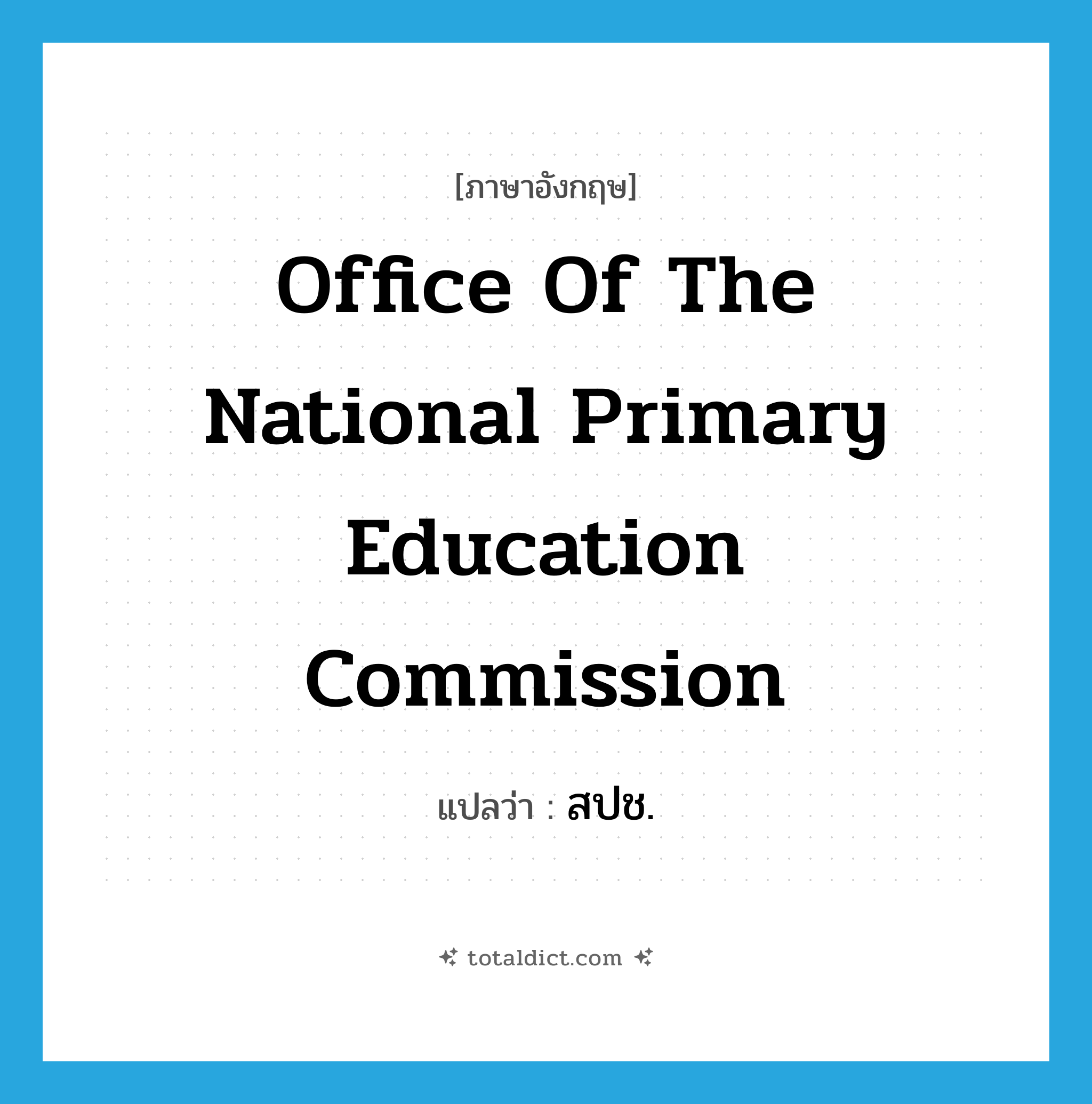 Office of the National Primary Education Commission แปลว่า?, คำศัพท์ภาษาอังกฤษ Office of the National Primary Education Commission แปลว่า สปช. ประเภท N หมวด N