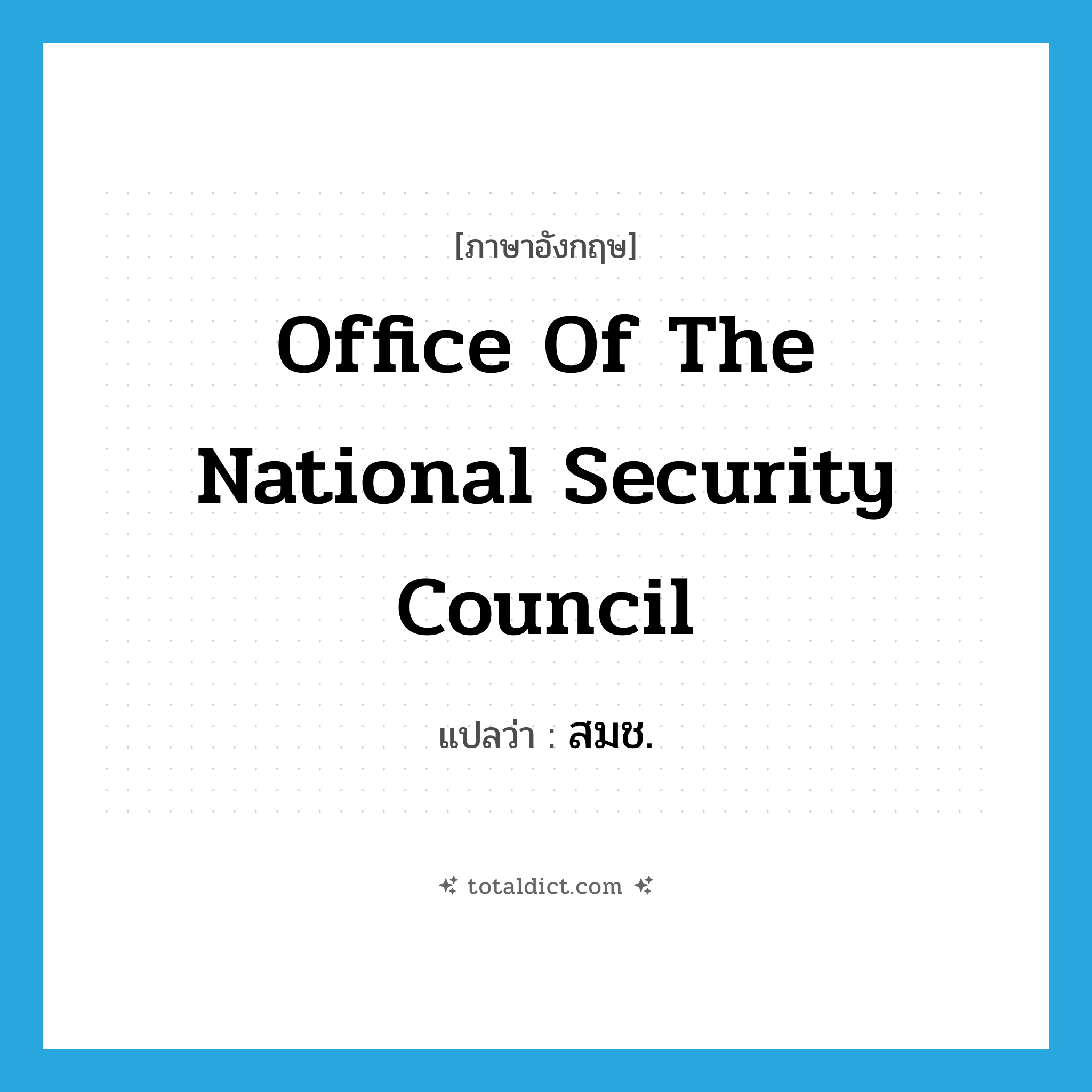 Office of the National Security Council แปลว่า?, คำศัพท์ภาษาอังกฤษ Office of the National Security Council แปลว่า สมช. ประเภท N หมวด N