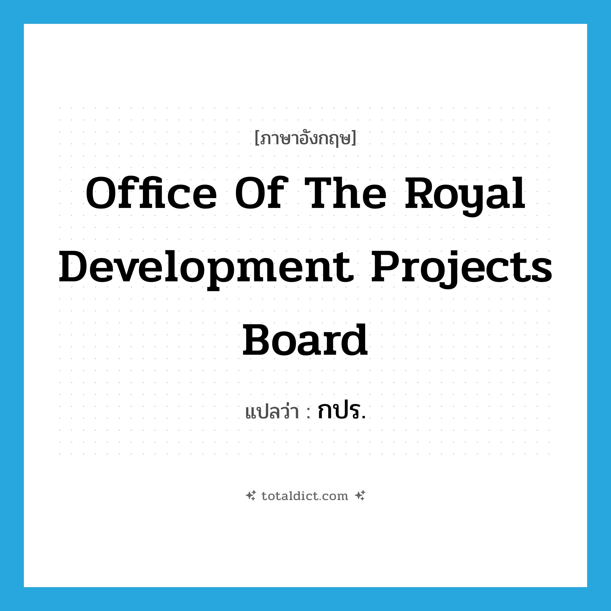 Office of the Royal Development Projects Board แปลว่า?, คำศัพท์ภาษาอังกฤษ Office of the Royal Development Projects Board แปลว่า กปร. ประเภท N หมวด N