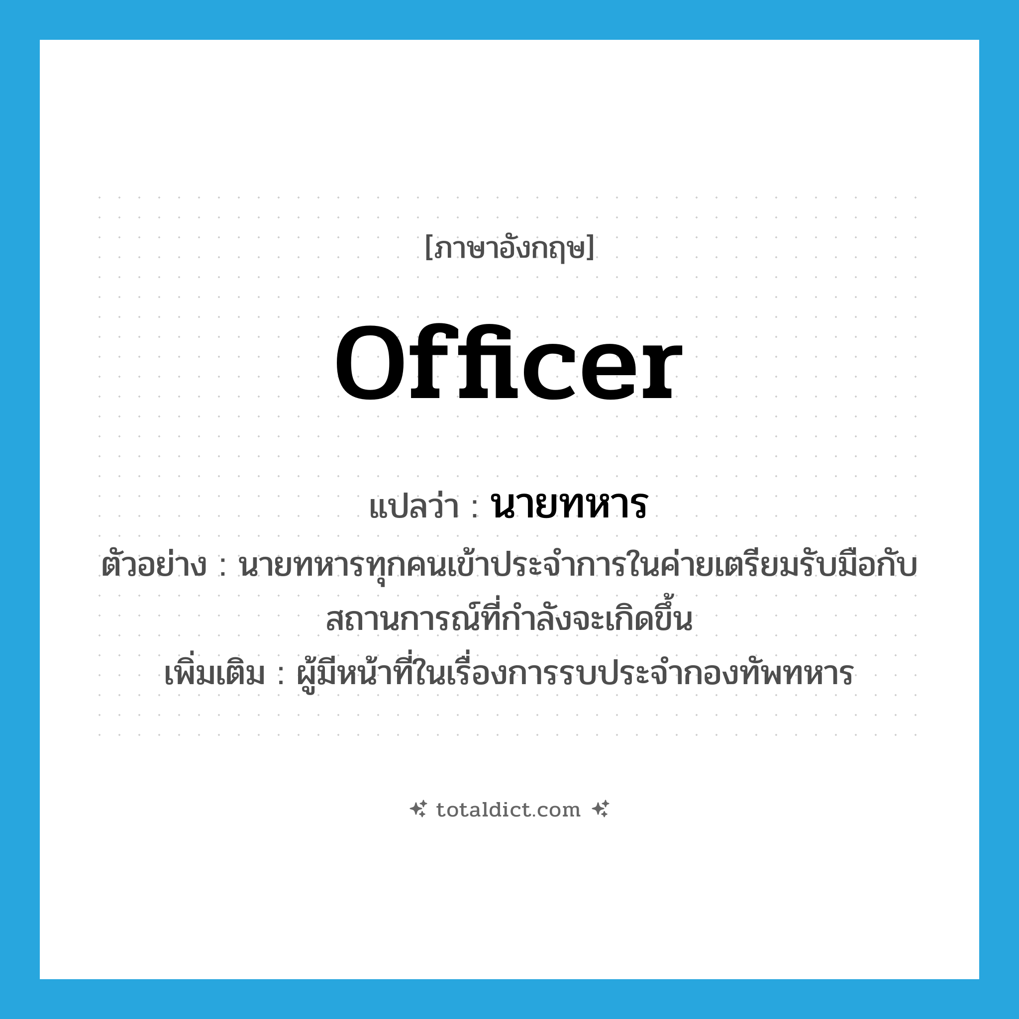 officer แปลว่า?, คำศัพท์ภาษาอังกฤษ officer แปลว่า นายทหาร ประเภท N ตัวอย่าง นายทหารทุกคนเข้าประจำการในค่ายเตรียมรับมือกับสถานการณ์ที่กำลังจะเกิดขึ้น เพิ่มเติม ผู้มีหน้าที่ในเรื่องการรบประจำกองทัพทหาร หมวด N