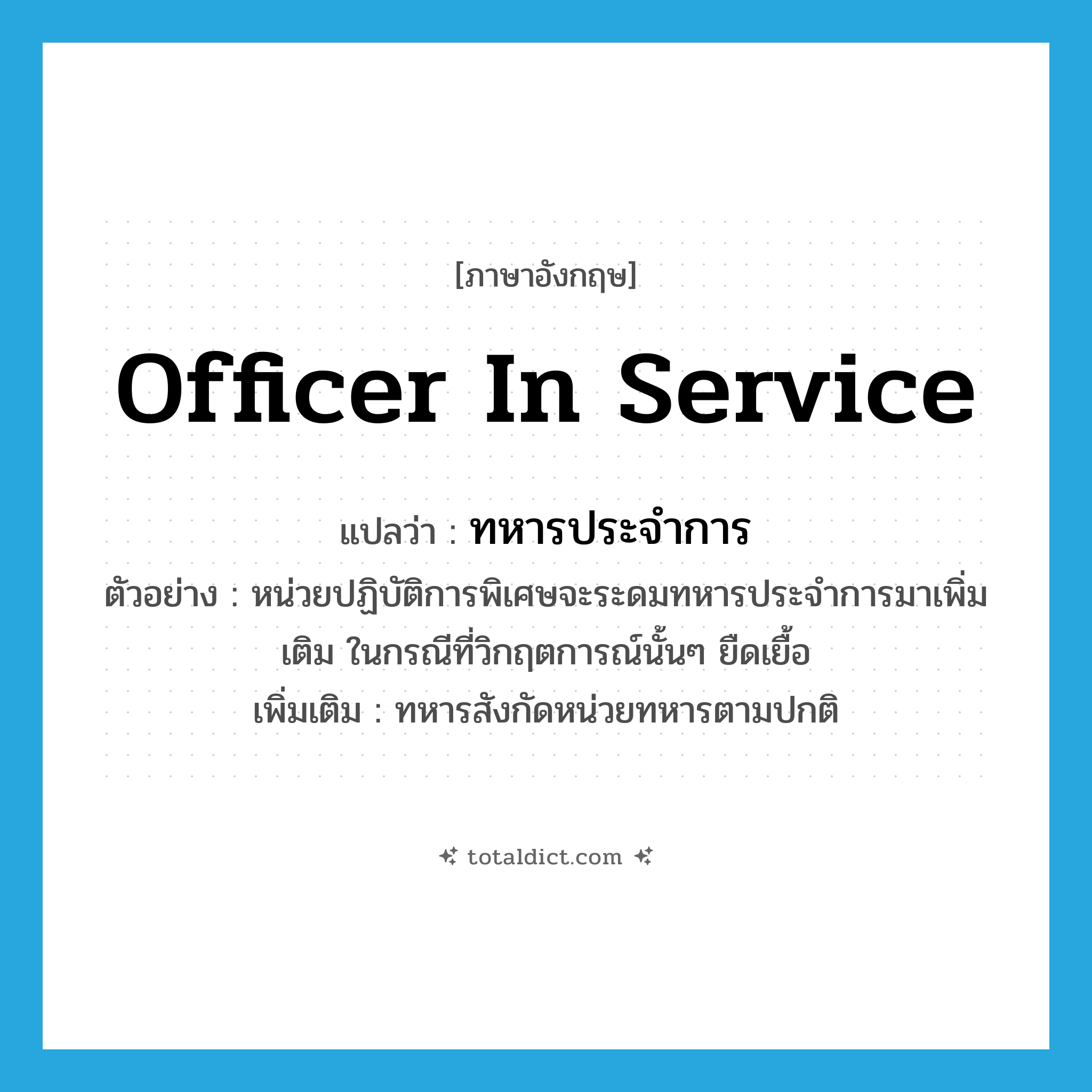 ทหารประจำการ ภาษาอังกฤษ?, คำศัพท์ภาษาอังกฤษ ทหารประจำการ แปลว่า officer in service ประเภท N ตัวอย่าง หน่วยปฏิบัติการพิเศษจะระดมทหารประจำการมาเพิ่มเติม ในกรณีที่วิกฤตการณ์นั้นๆ ยืดเยื้อ เพิ่มเติม ทหารสังกัดหน่วยทหารตามปกติ หมวด N