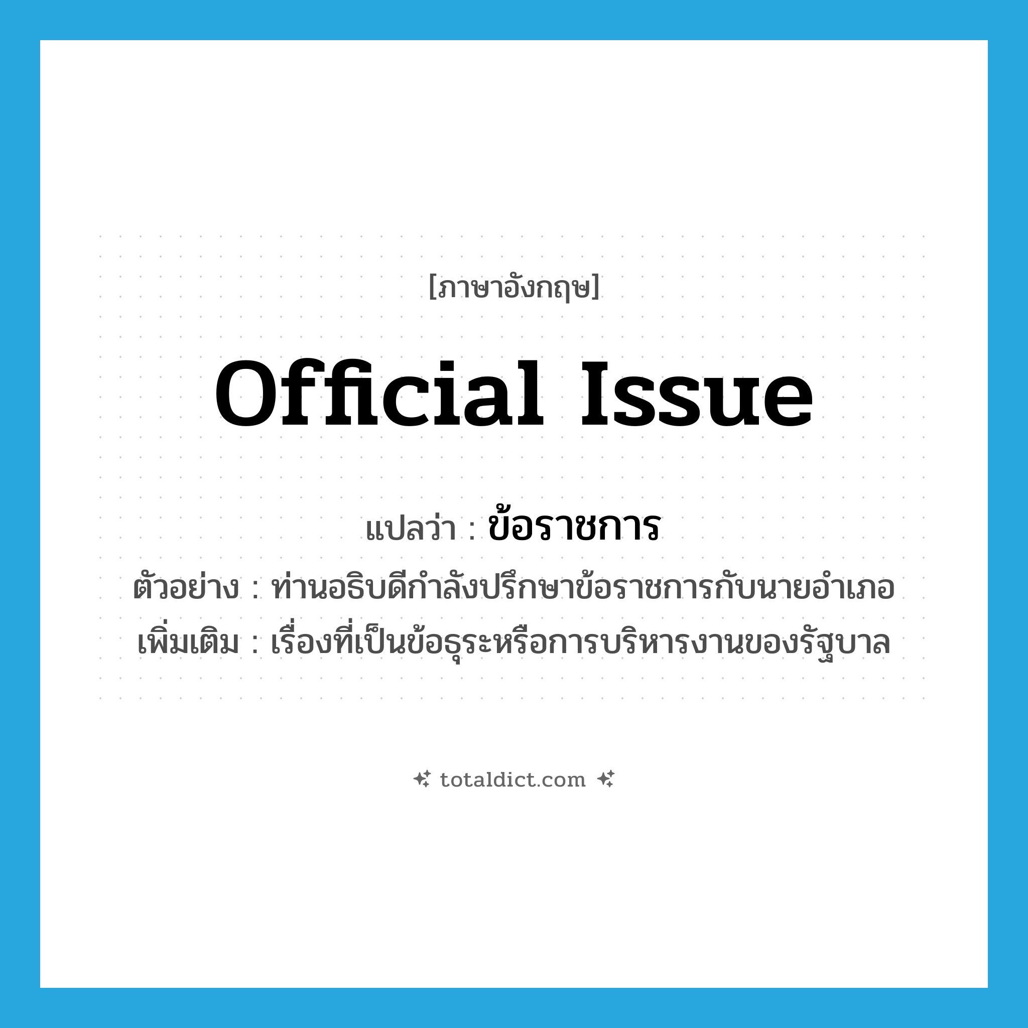 official issue แปลว่า?, คำศัพท์ภาษาอังกฤษ official issue แปลว่า ข้อราชการ ประเภท N ตัวอย่าง ท่านอธิบดีกำลังปรึกษาข้อราชการกับนายอำเภอ เพิ่มเติม เรื่องที่เป็นข้อธุระหรือการบริหารงานของรัฐบาล หมวด N