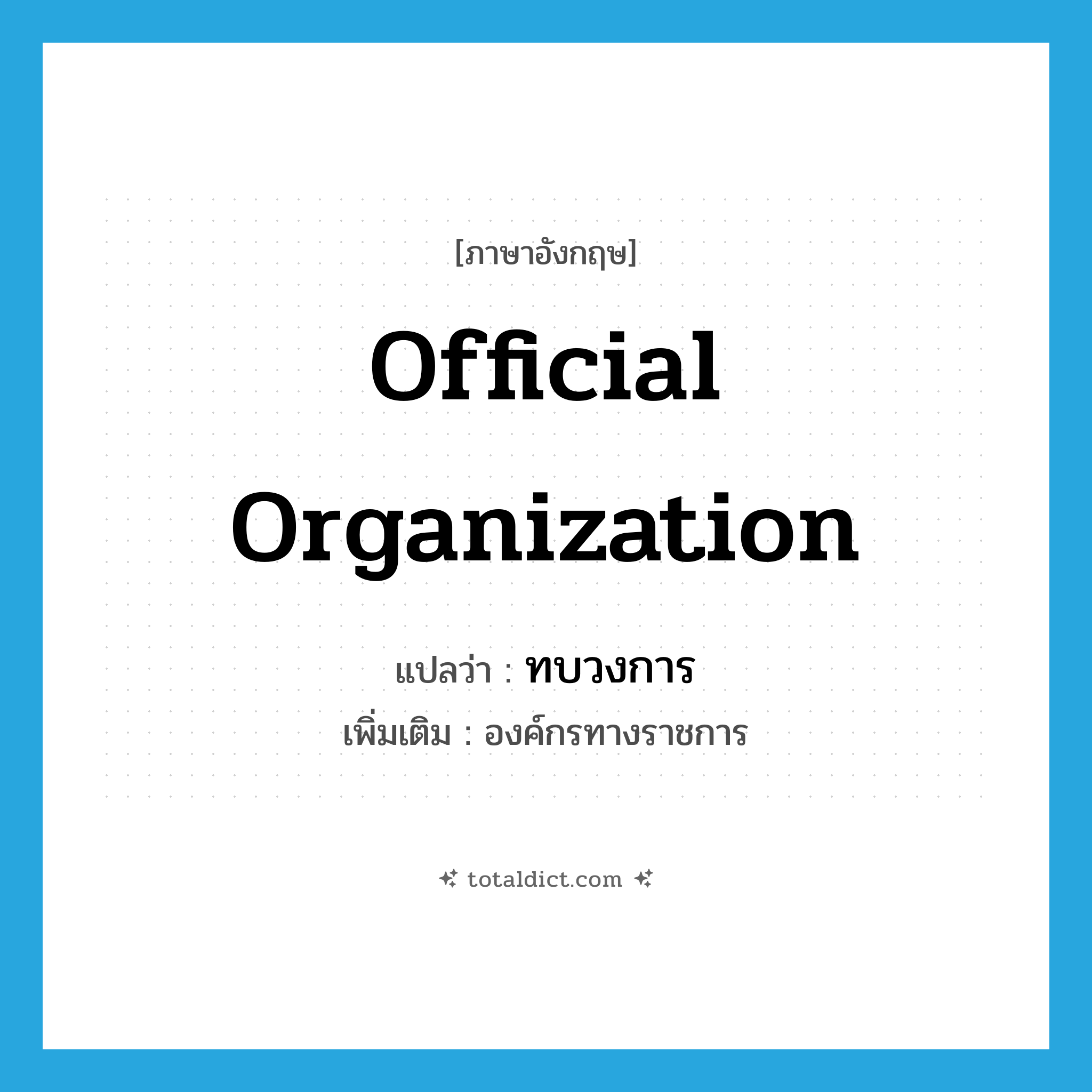 official organization แปลว่า?, คำศัพท์ภาษาอังกฤษ official organization แปลว่า ทบวงการ ประเภท N เพิ่มเติม องค์กรทางราชการ หมวด N