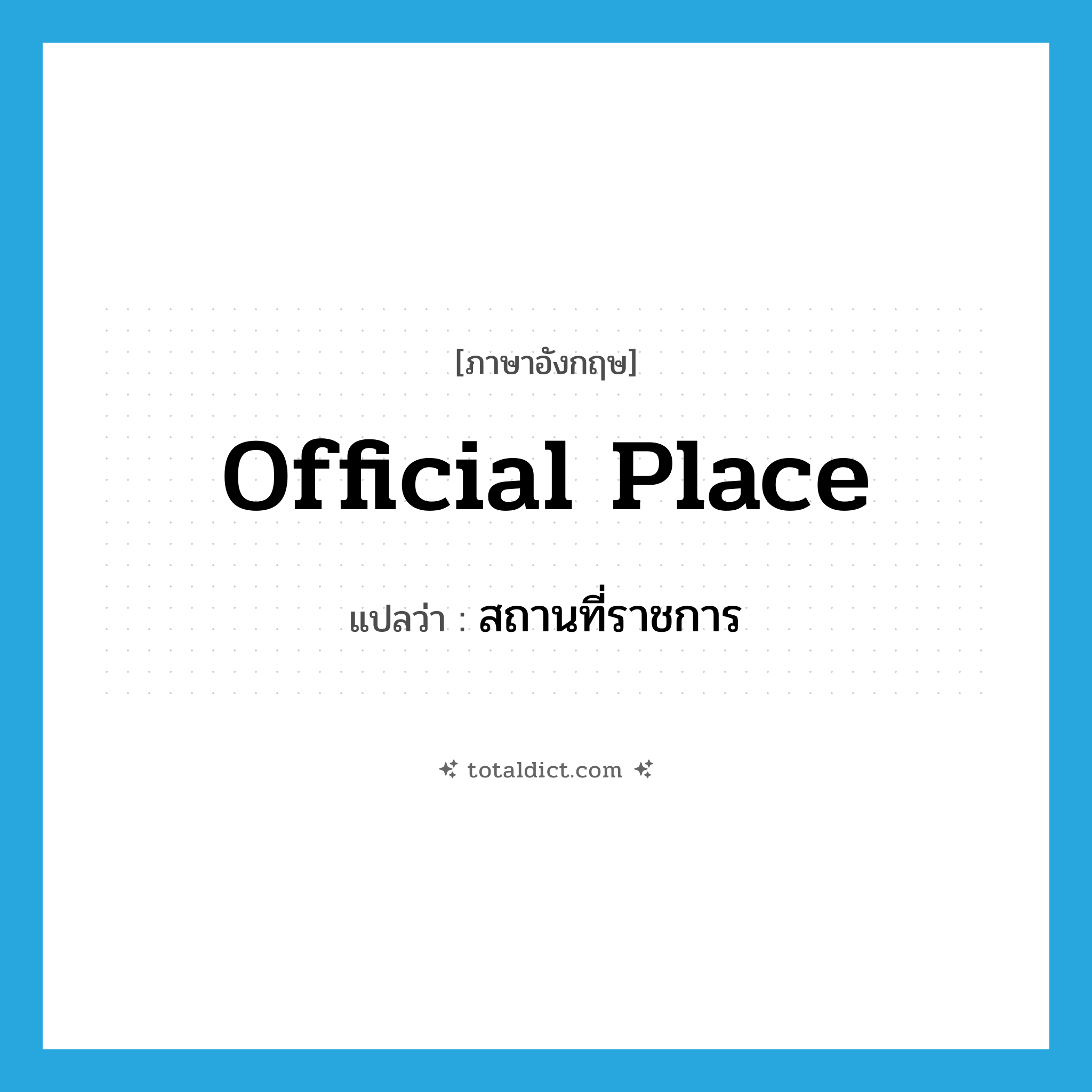 official place แปลว่า?, คำศัพท์ภาษาอังกฤษ official place แปลว่า สถานที่ราชการ ประเภท N หมวด N