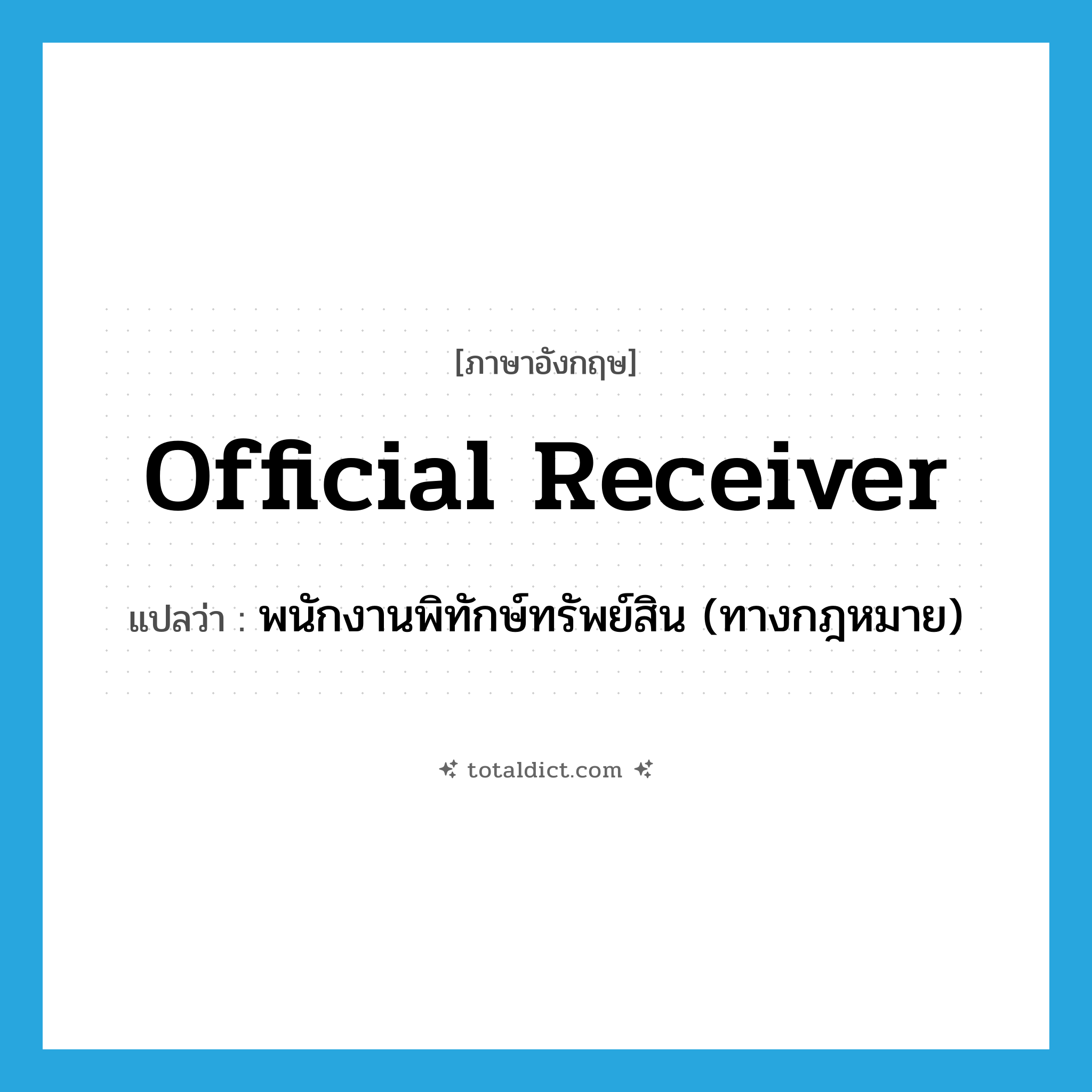 official receiver แปลว่า?, คำศัพท์ภาษาอังกฤษ official receiver แปลว่า พนักงานพิทักษ์ทรัพย์สิน (ทางกฎหมาย) ประเภท N หมวด N