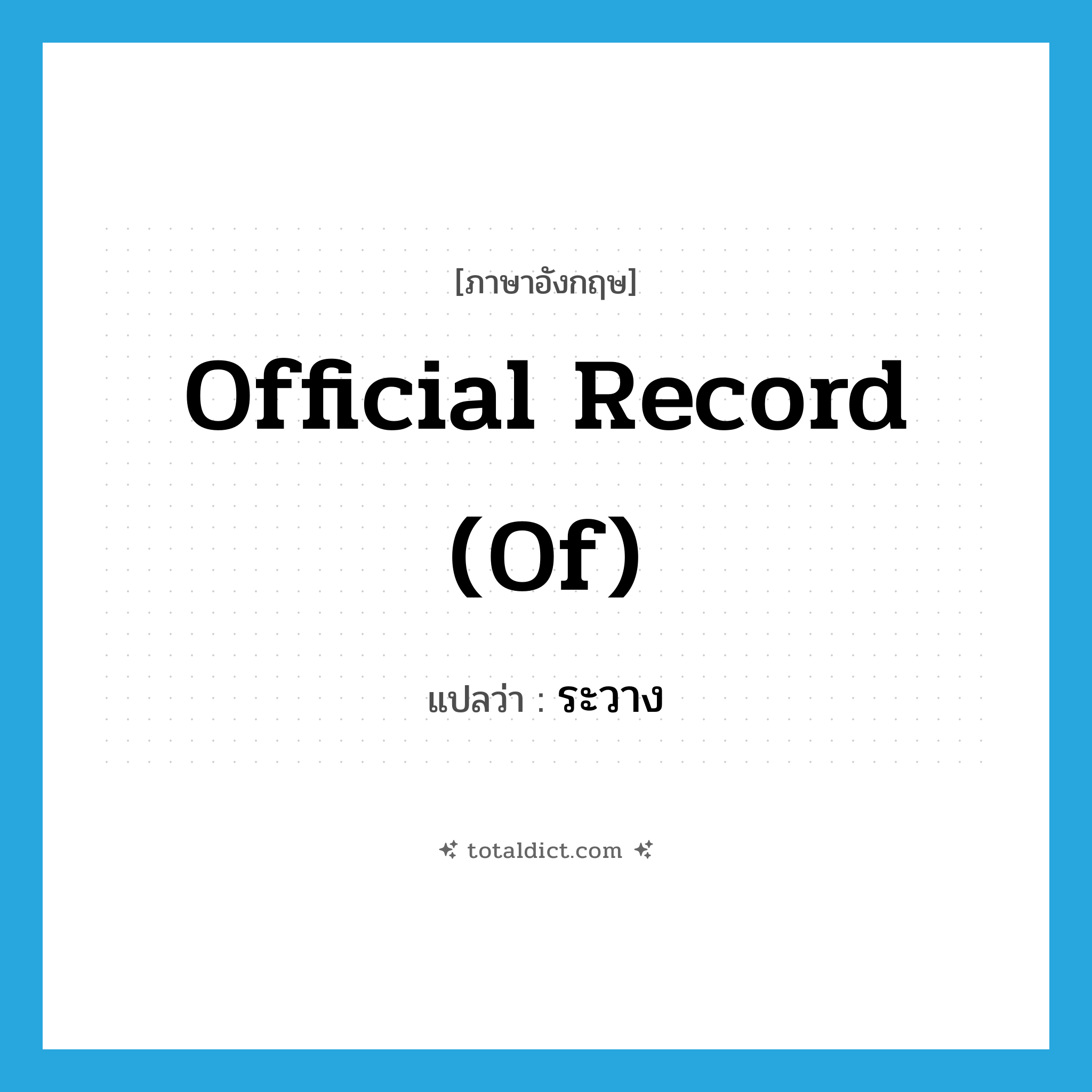 ระวาง ภาษาอังกฤษ?, คำศัพท์ภาษาอังกฤษ ระวาง แปลว่า official record (of) ประเภท N หมวด N