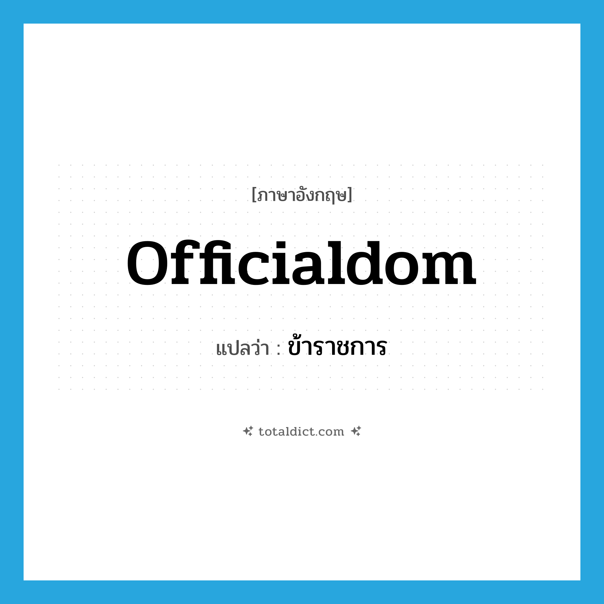 officialdom แปลว่า?, คำศัพท์ภาษาอังกฤษ officialdom แปลว่า ข้าราชการ ประเภท N หมวด N