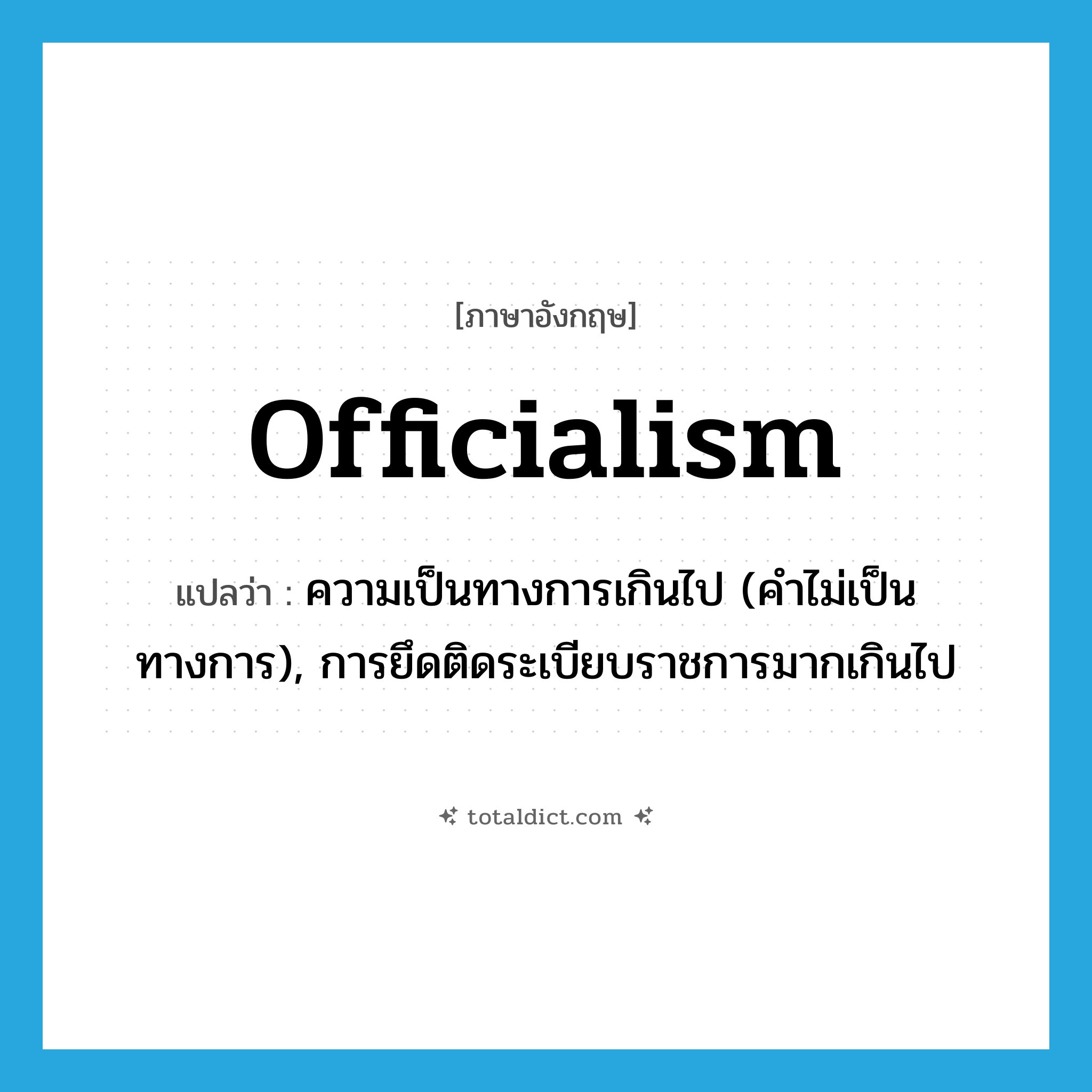 officialism แปลว่า?, คำศัพท์ภาษาอังกฤษ officialism แปลว่า ความเป็นทางการเกินไป (คำไม่เป็นทางการ), การยึดติดระเบียบราชการมากเกินไป ประเภท N หมวด N