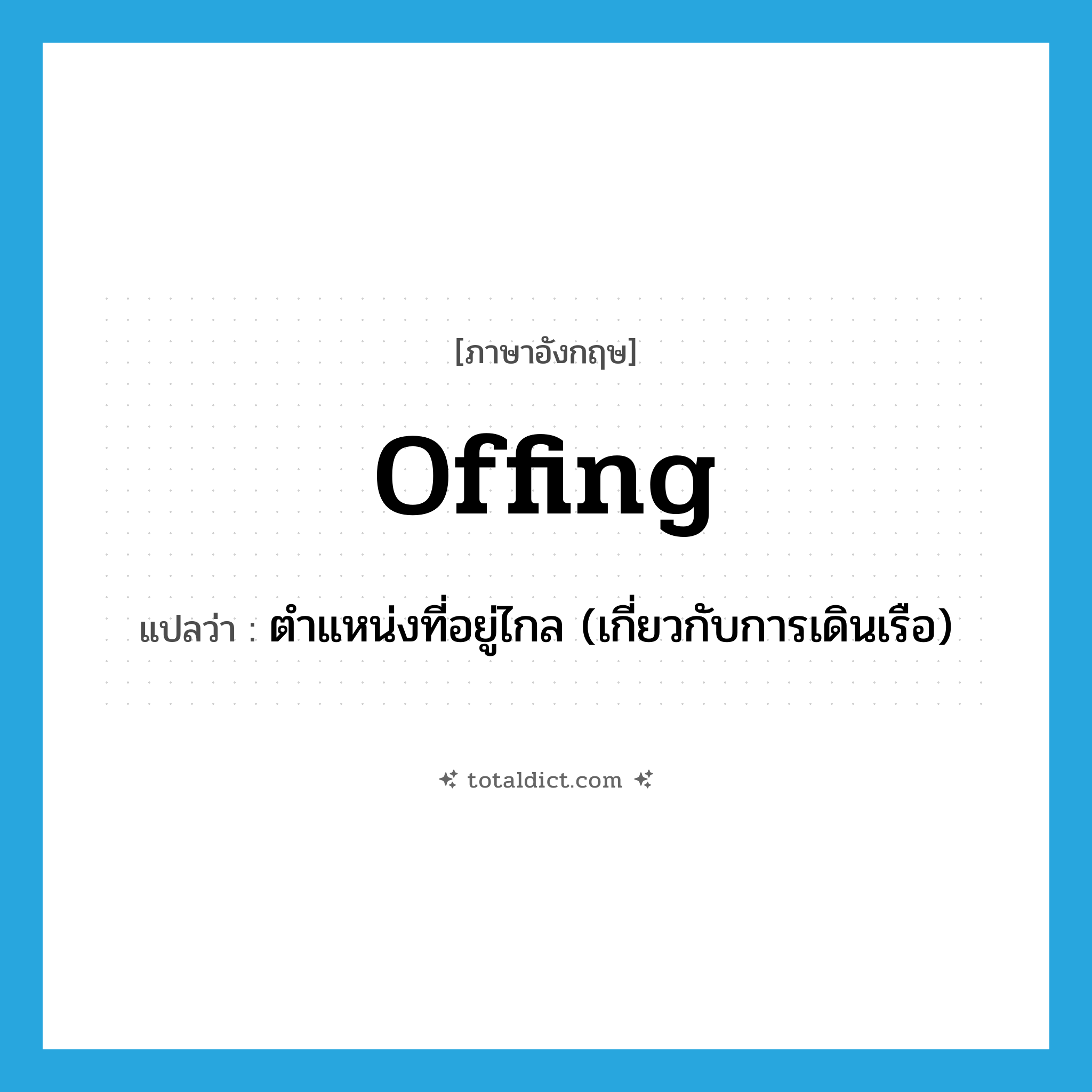 offing แปลว่า?, คำศัพท์ภาษาอังกฤษ offing แปลว่า ตำแหน่งที่อยู่ไกล (เกี่ยวกับการเดินเรือ) ประเภท N หมวด N