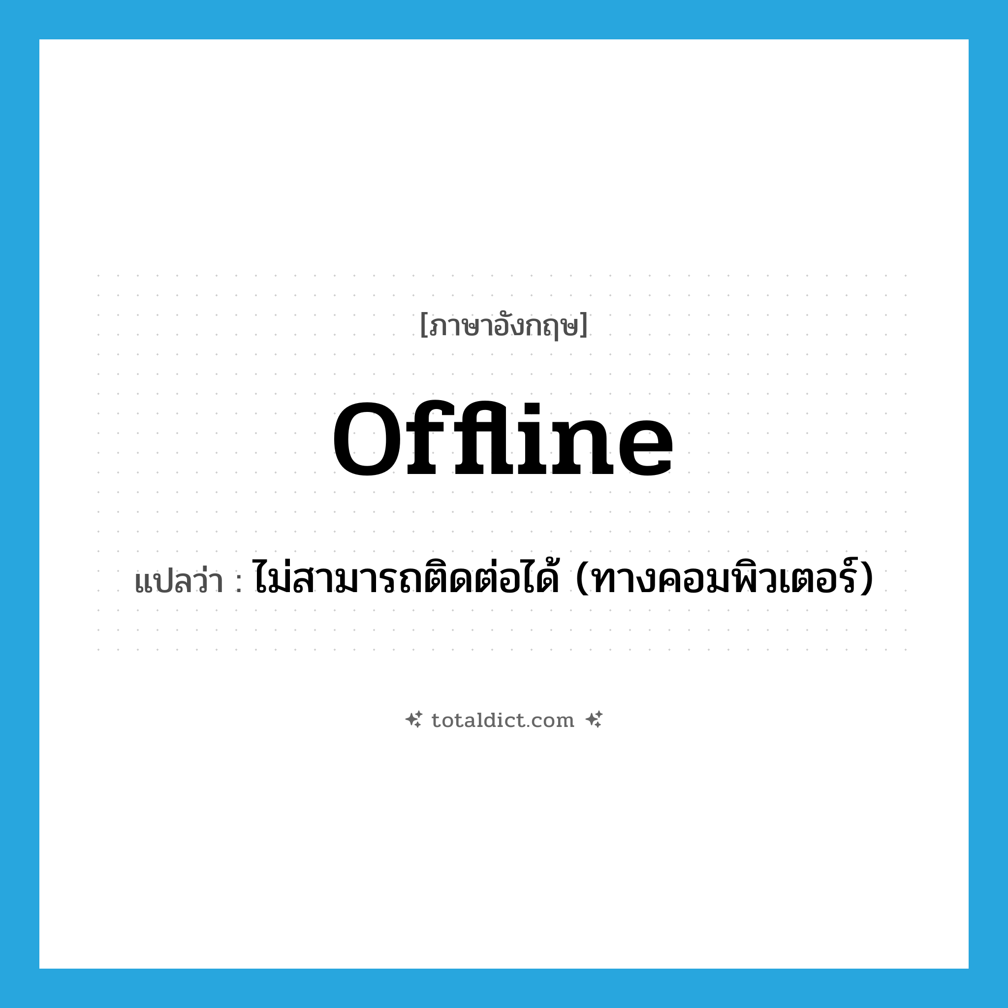 offline แปลว่า?, คำศัพท์ภาษาอังกฤษ offline แปลว่า ไม่สามารถติดต่อได้ (ทางคอมพิวเตอร์) ประเภท ADJ หมวด ADJ