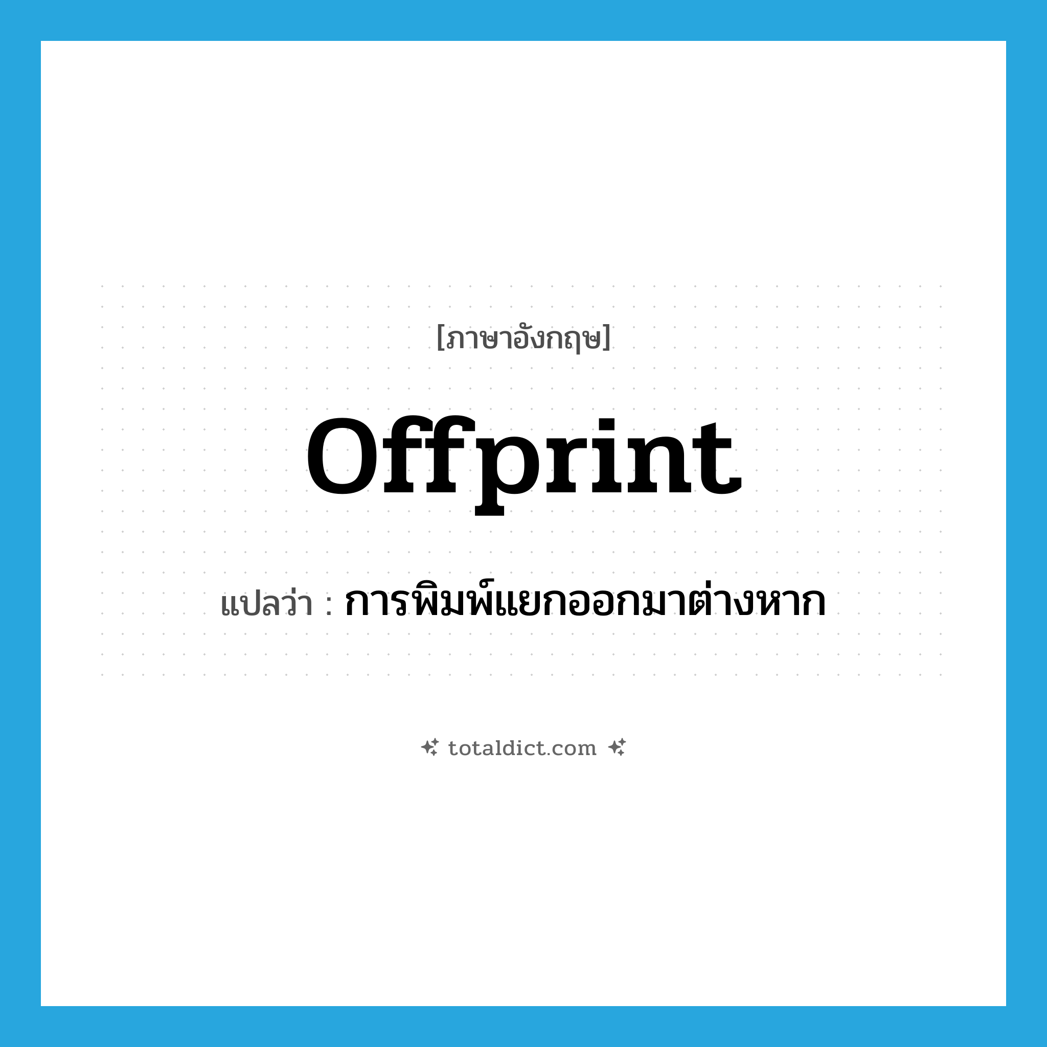offprint แปลว่า?, คำศัพท์ภาษาอังกฤษ offprint แปลว่า การพิมพ์แยกออกมาต่างหาก ประเภท N หมวด N